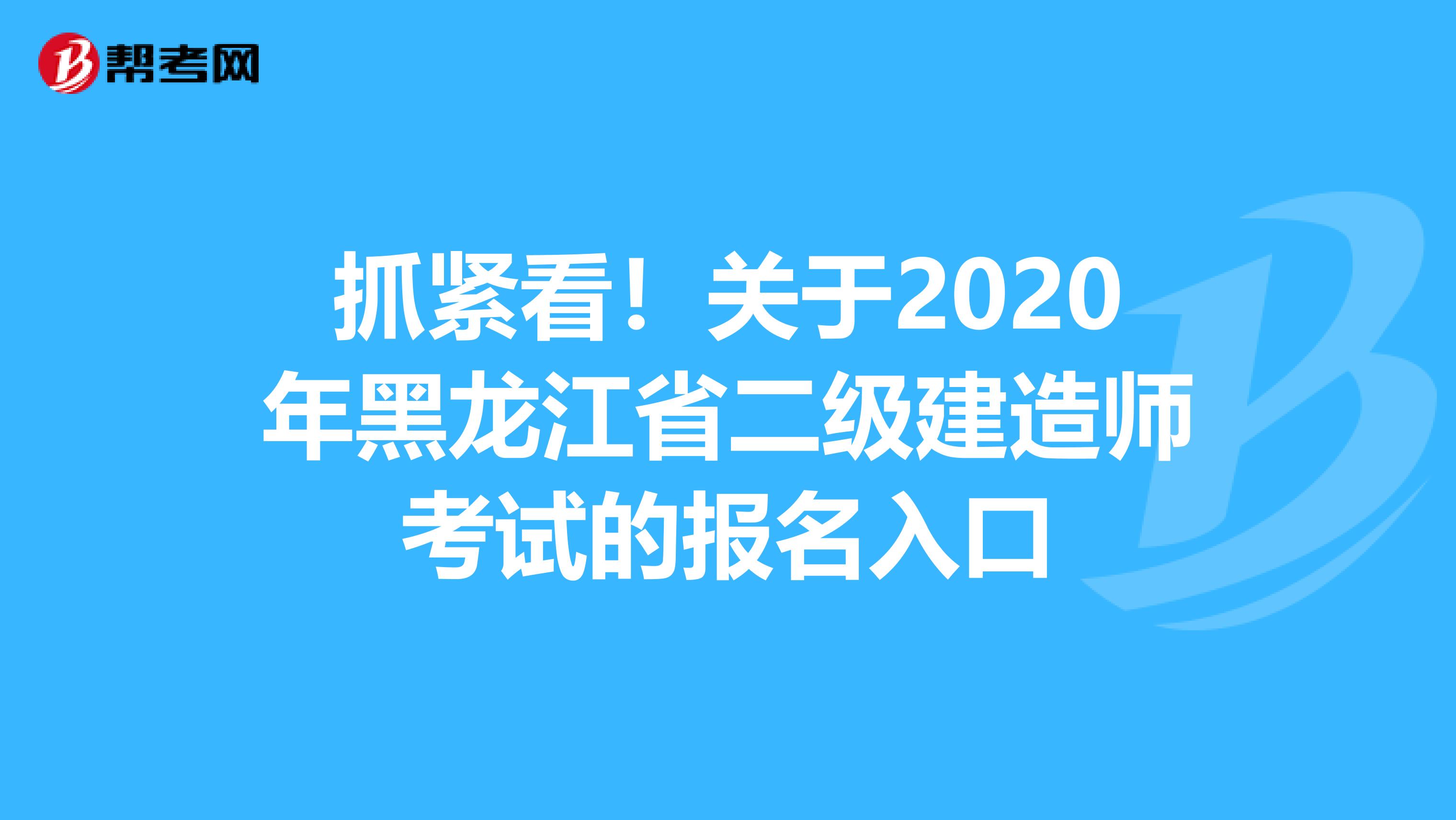 抓紧看！关于2020年黑龙江省二级建造师考试的报名入口