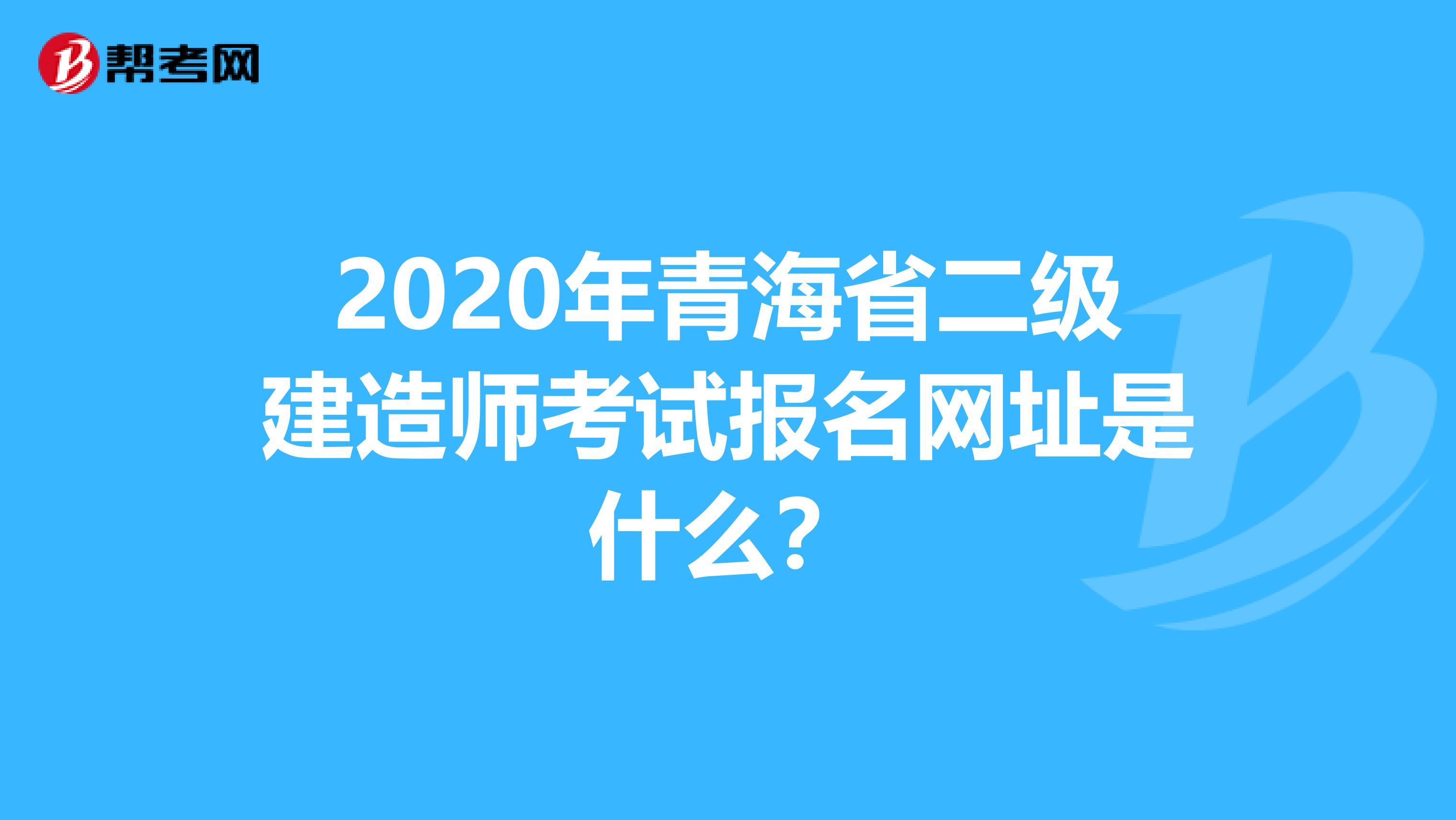 2020年青海省二级建造师考试报名网址是什么？