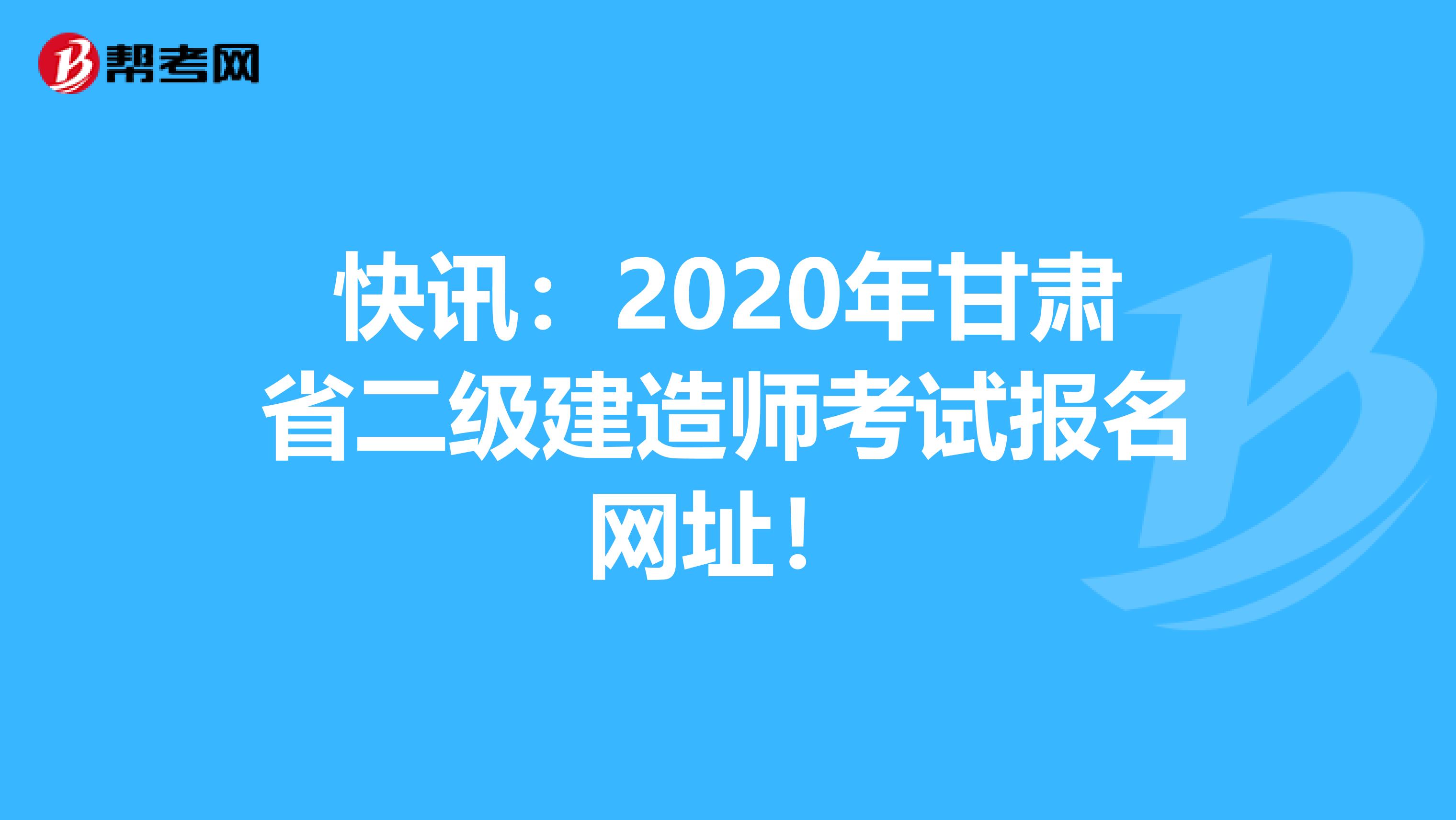 快讯：2020年甘肃省二级建造师考试报名网址！