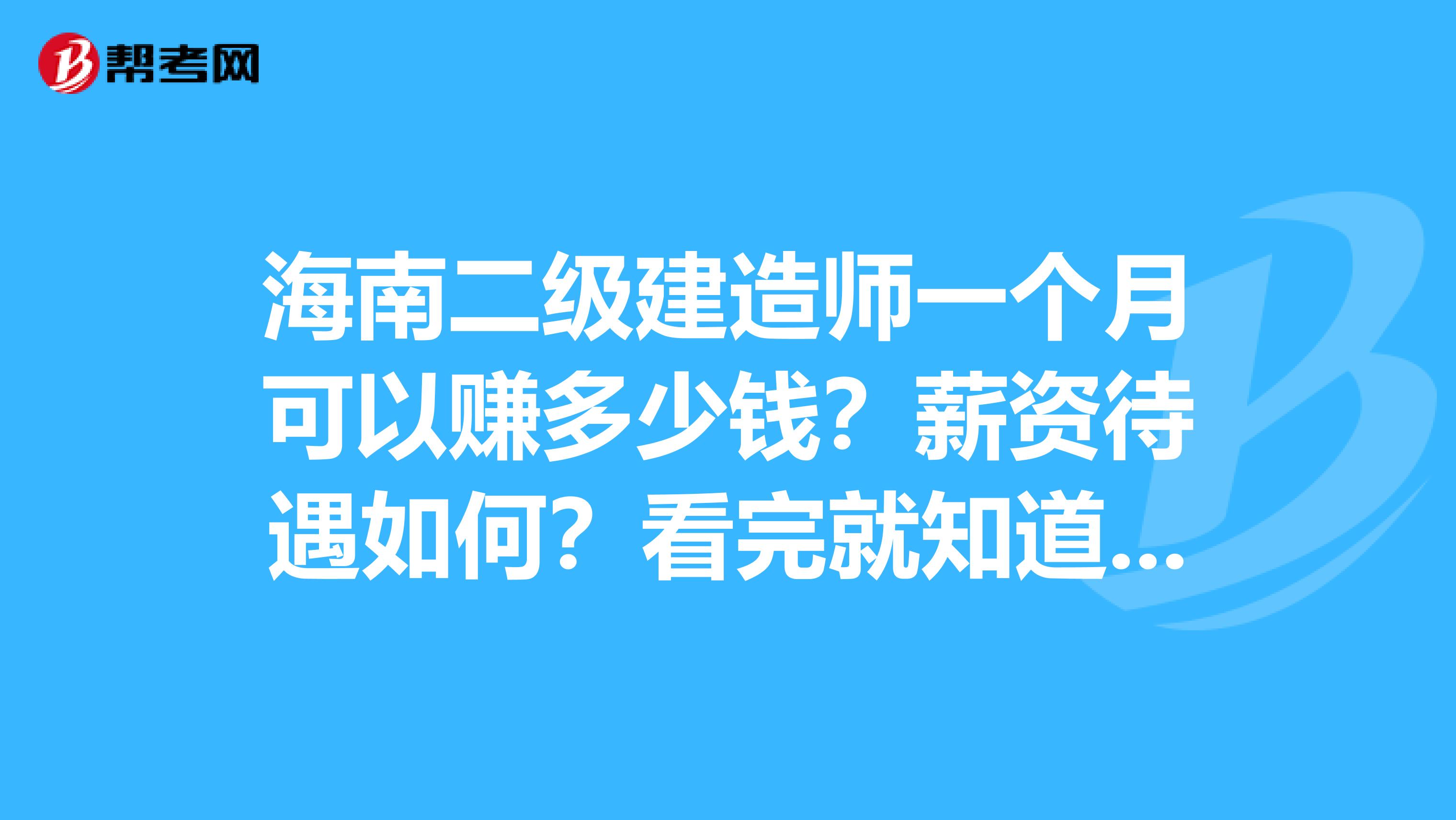 海南二级建造师一个月可以赚多少钱？薪资待遇如何？看完就知道了！