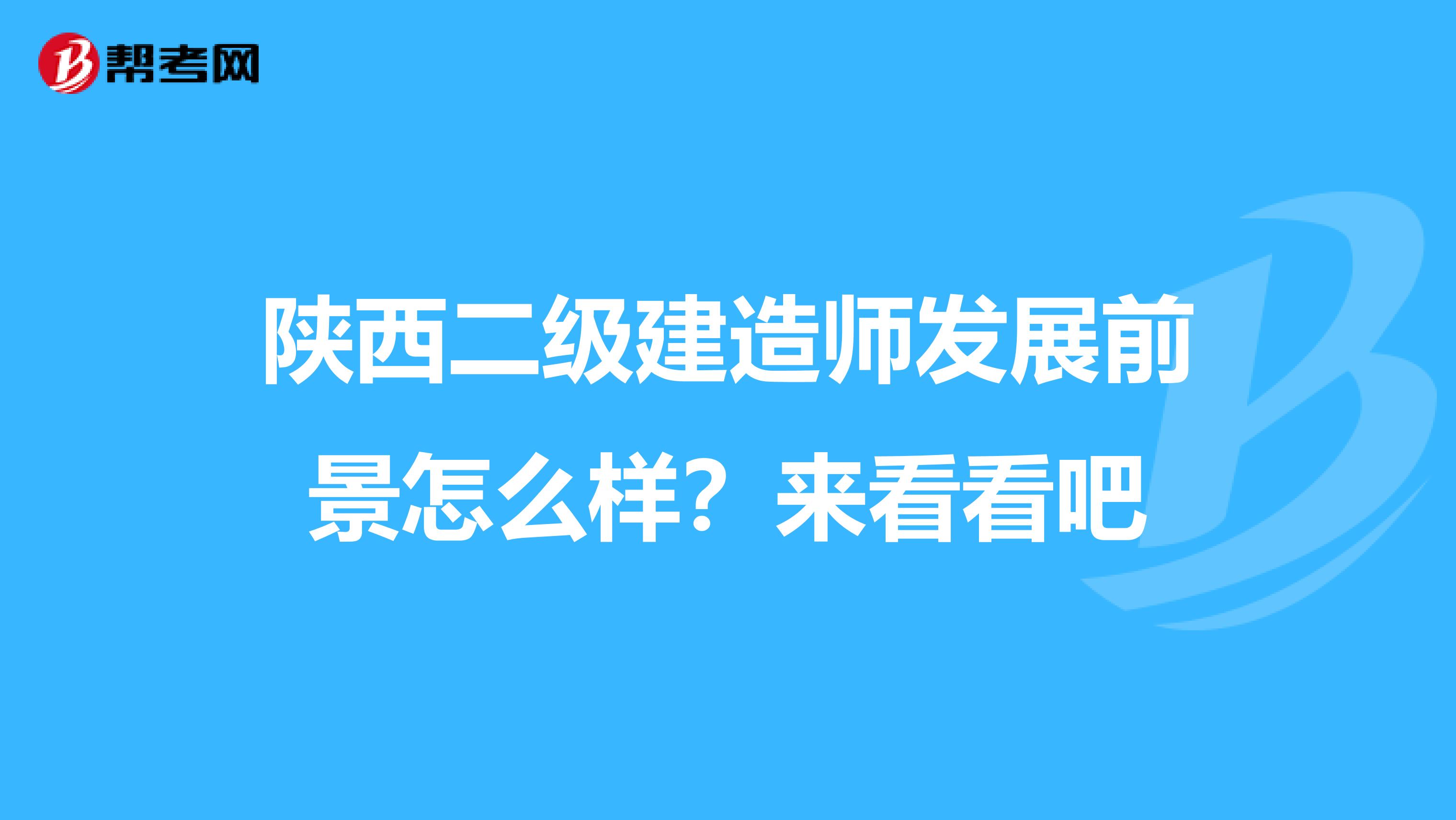 陕西二级建造师发展前景怎么样？来看看吧