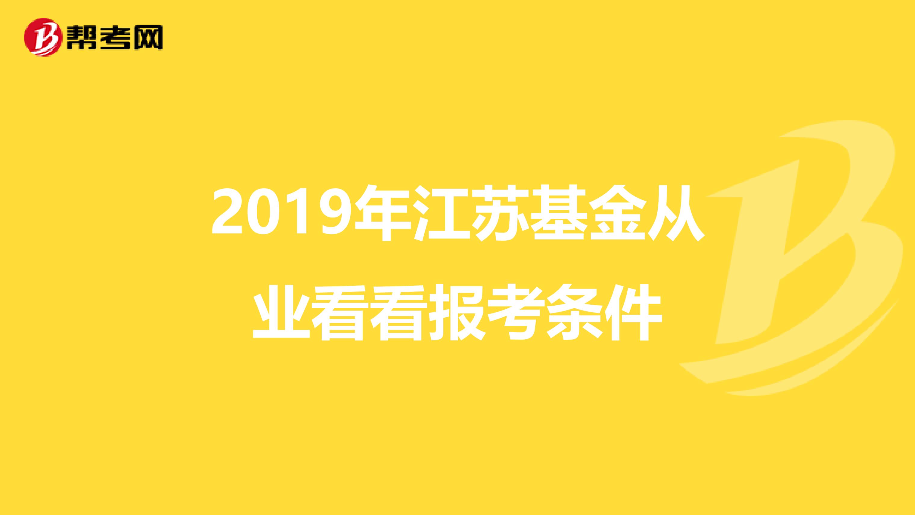 2019年江苏基金从业看看报考条件