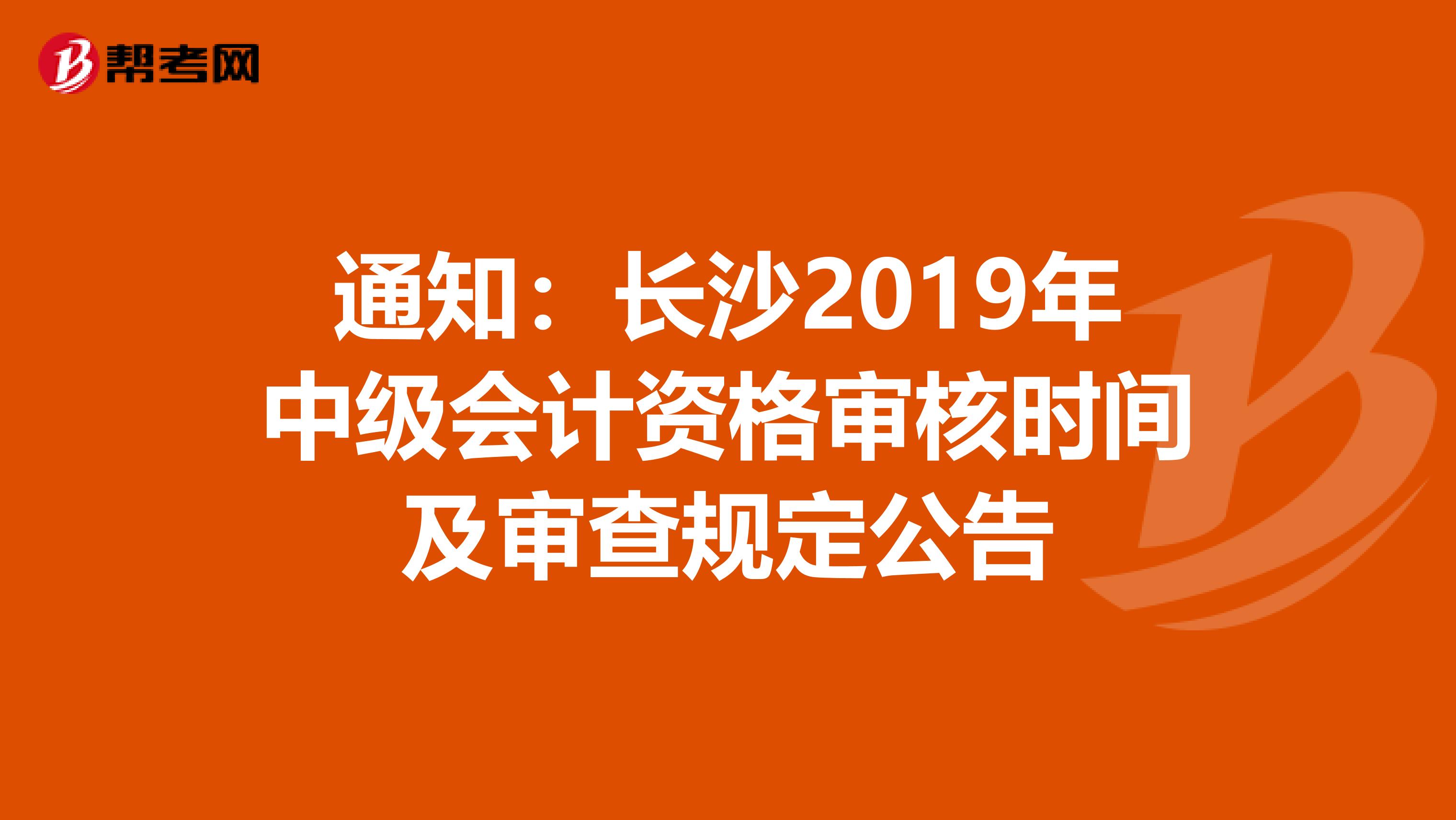 通知：长沙2019年中级会计资格审核时间及审查规定公告