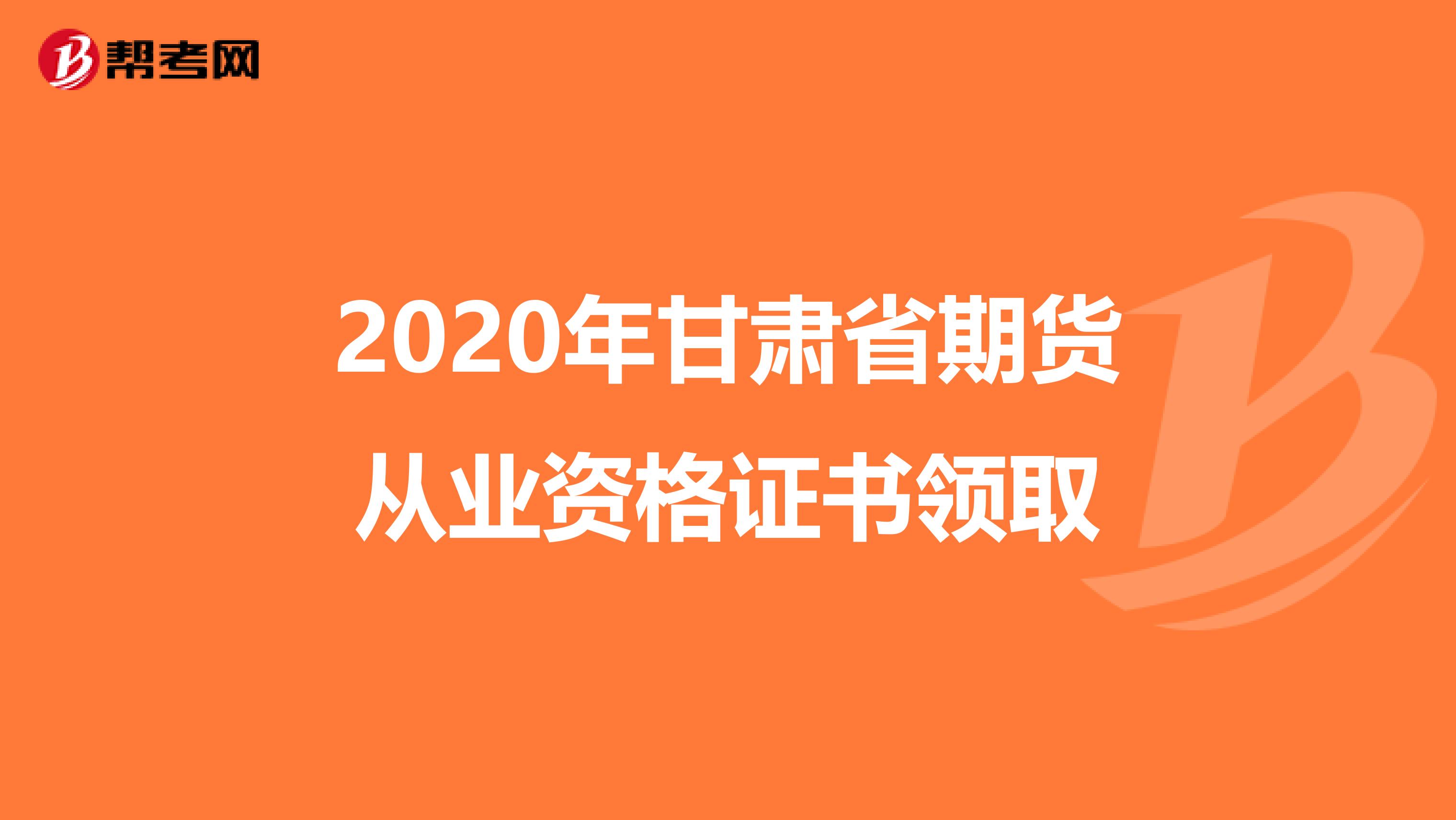 2020年甘肃省期货从业资格证书领取