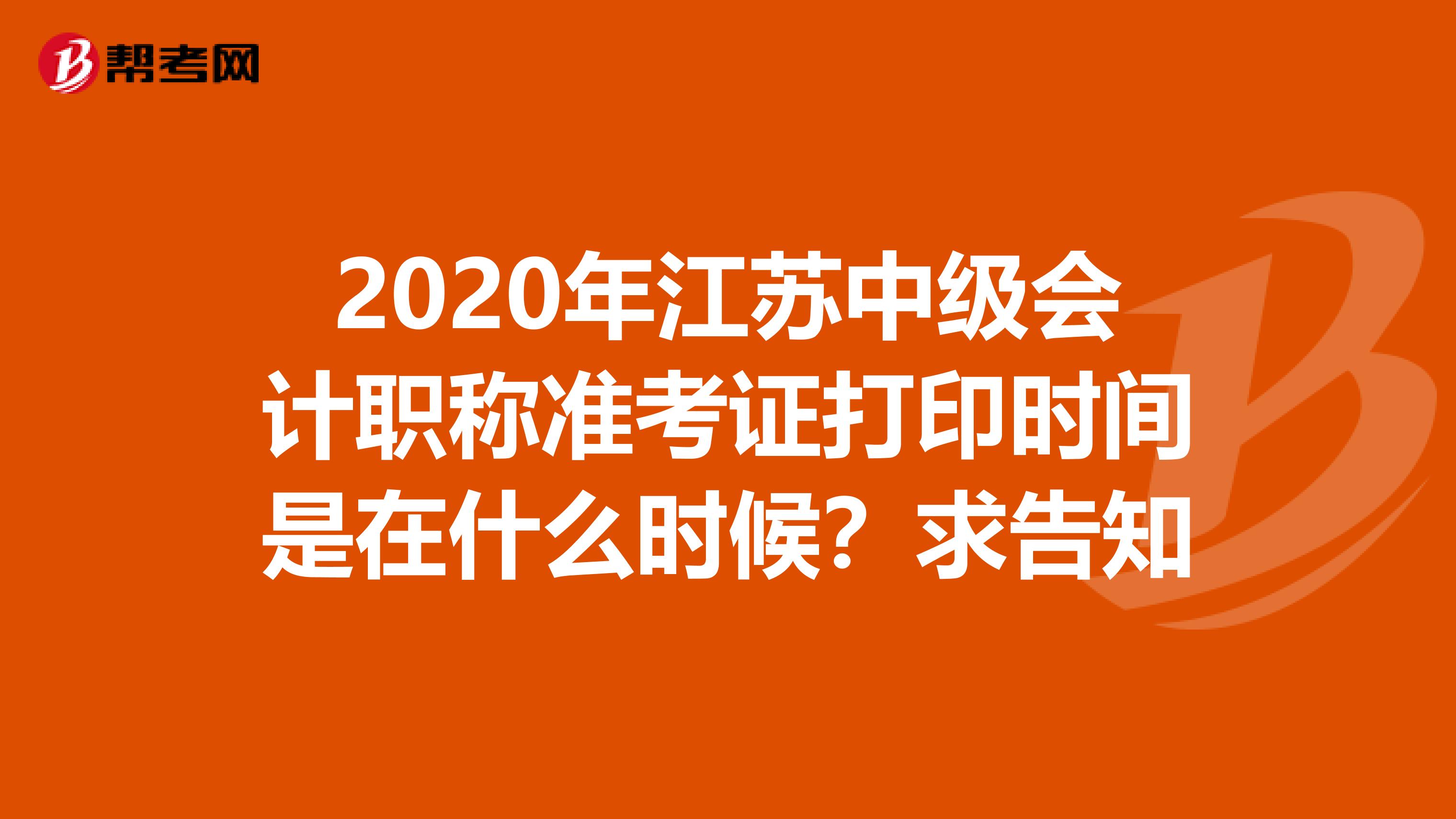 2020年江苏中级会计职称准考证打印时间是在什么时候？求告知