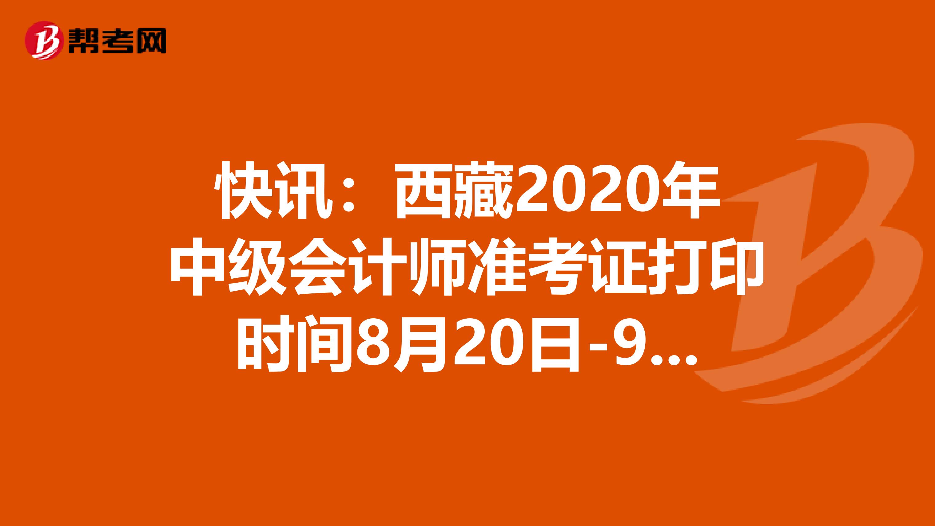 快讯：西藏2020年中级会计师准考证打印时间8月20日-9月5日
