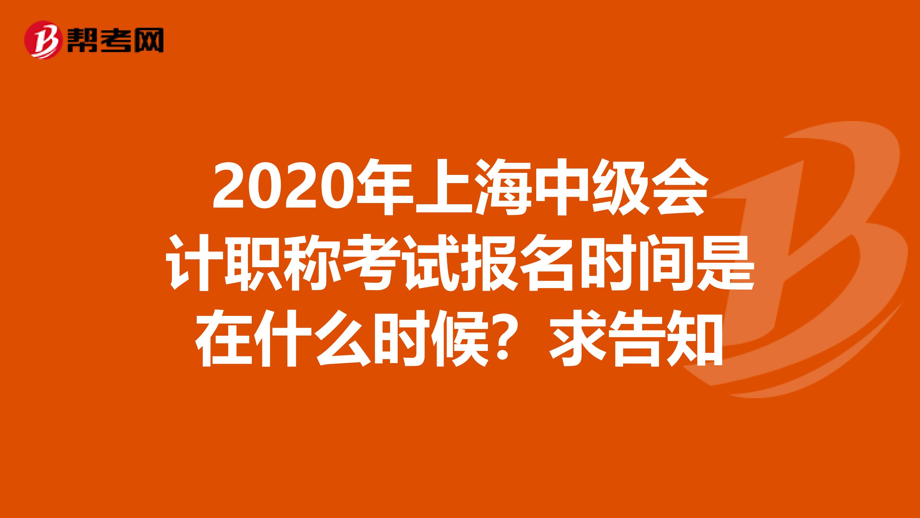 2020年上海中级会计职称考试报名时间是在什么时候？求告知