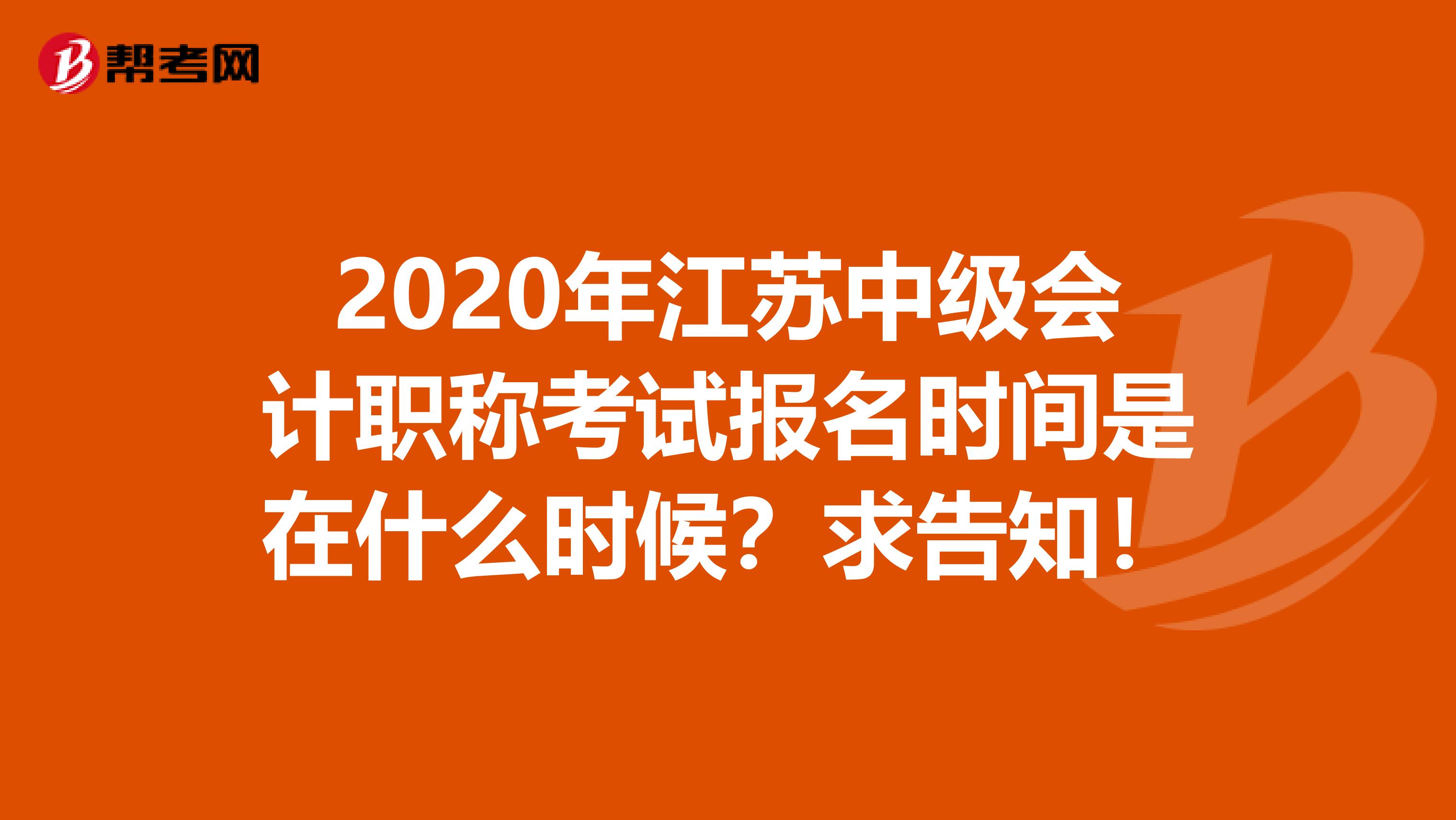 2020年江苏中级会计职称考试报名时间是在什么时候？求告知！