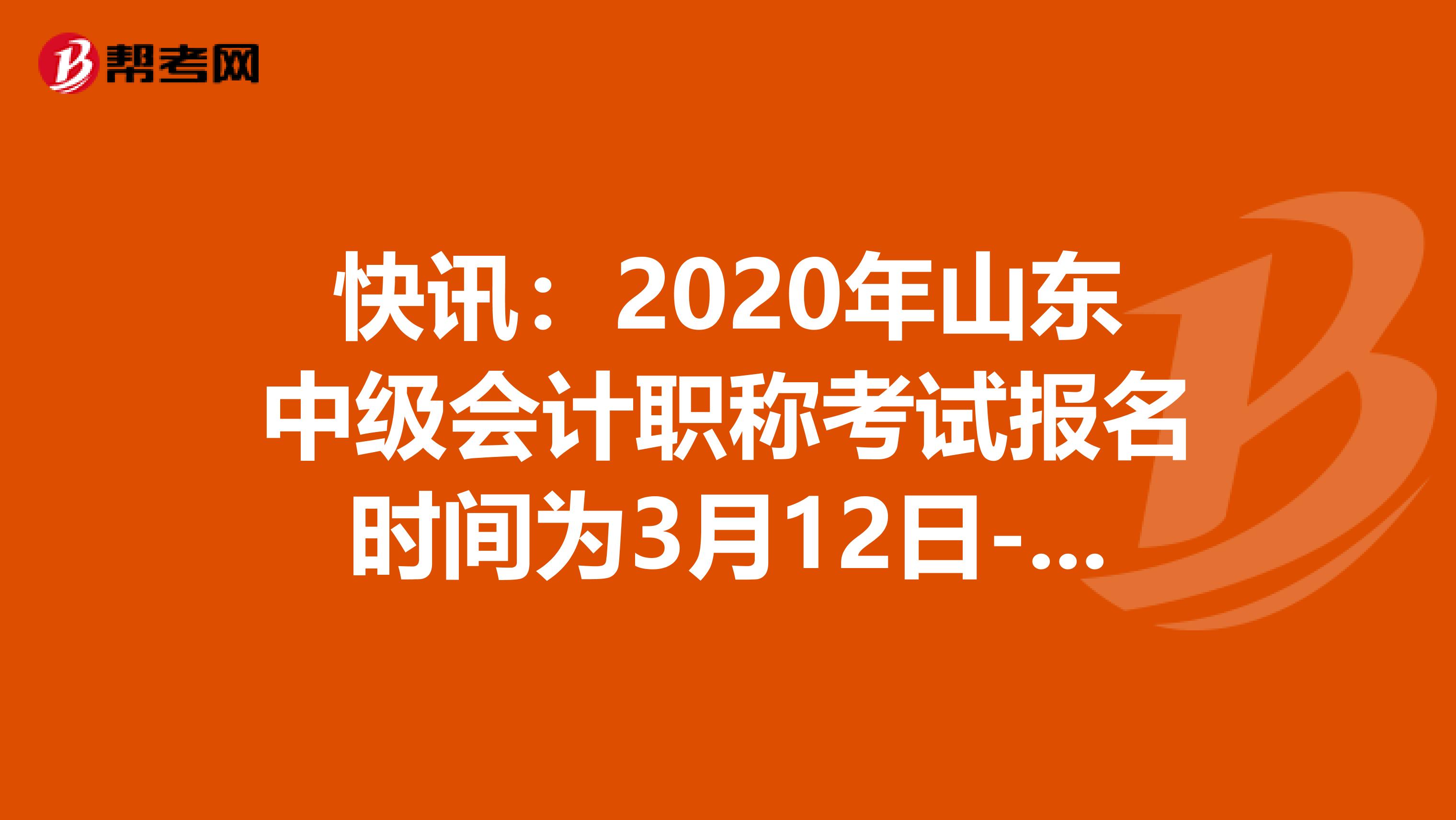 快讯：2020年山东中级会计职称考试报名时间为3月12日-30日