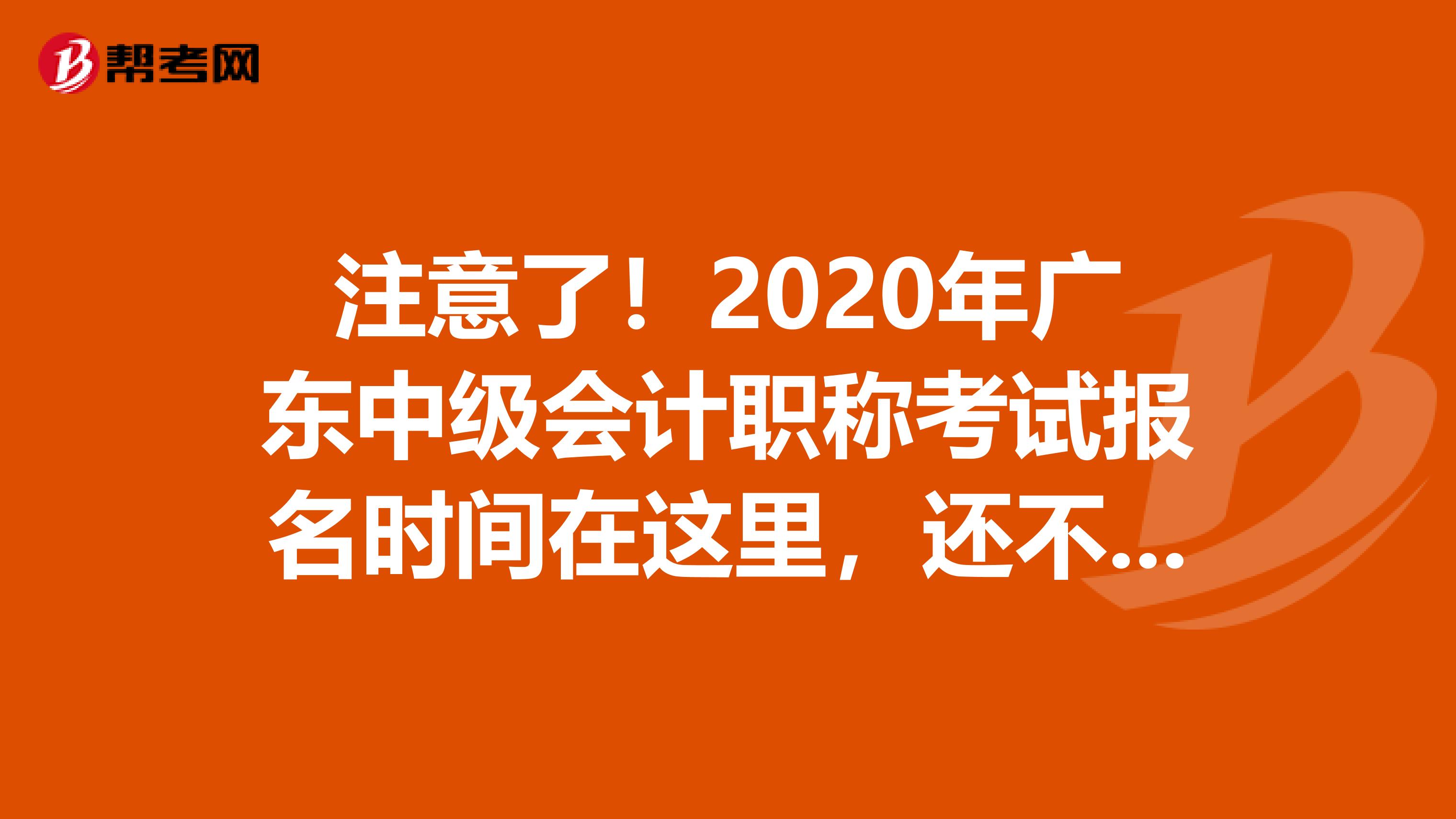 注意了！2020年广东中级会计职称考试报名时间在这里，还不赶紧来看看！