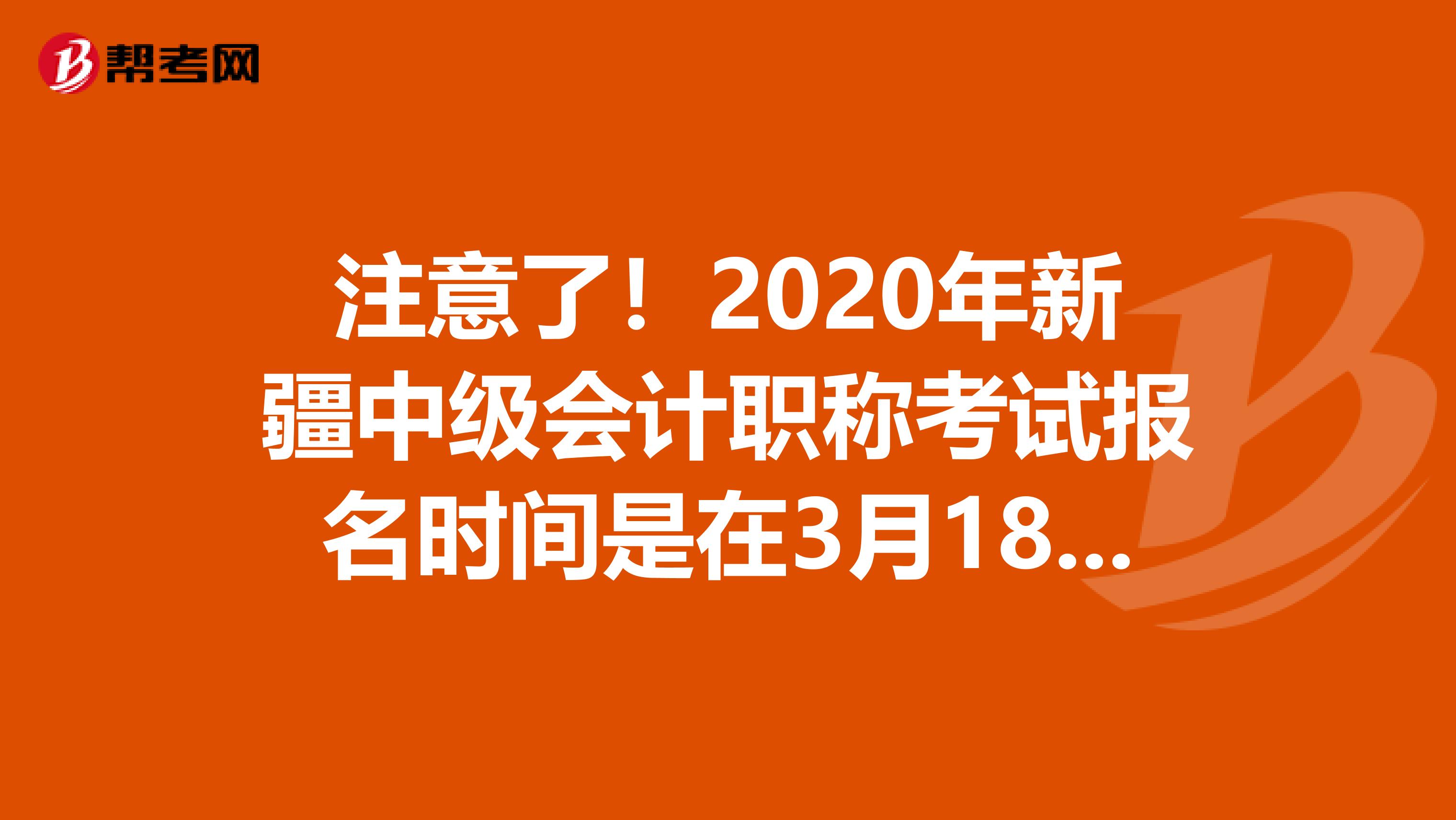 注意了！2020年新疆中级会计职称考试报名时间是在3月18日-30日