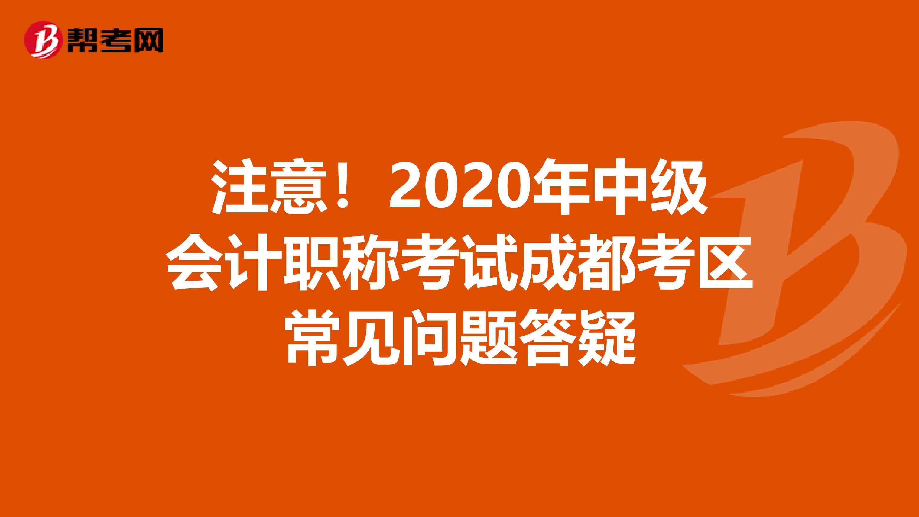 注意！2020年中级会计职称考试成都考区常见问题答疑