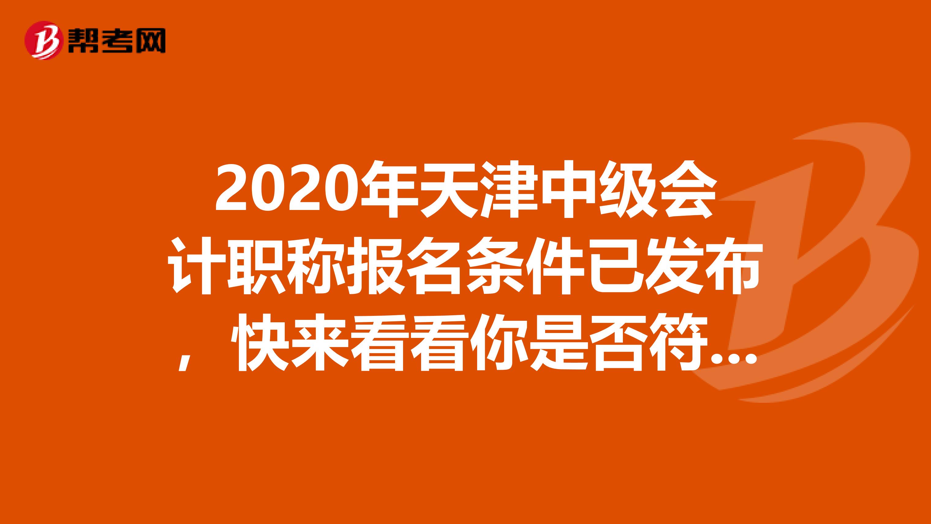 2020年天津中级会计职称报名条件已发布，快来看看你是否符合！