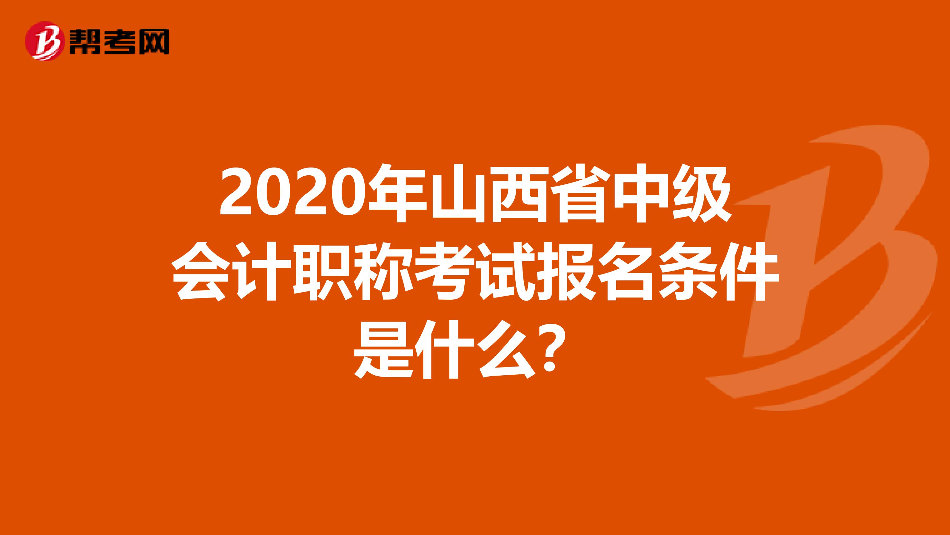 2020年山西省中级会计职称考试报名条件是什么？