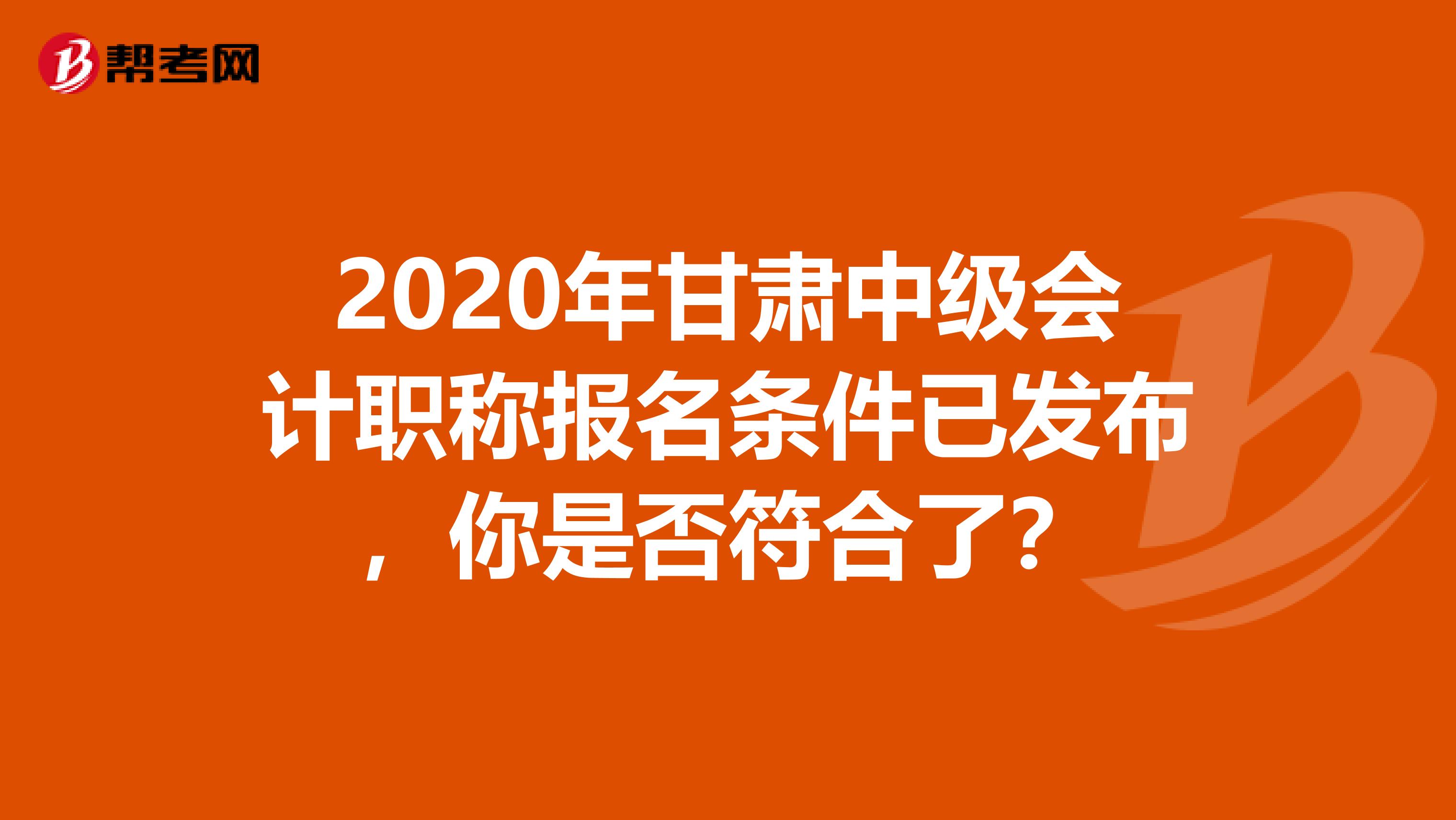 2020年甘肃中级会计职称报名条件已发布，你是否符合了？