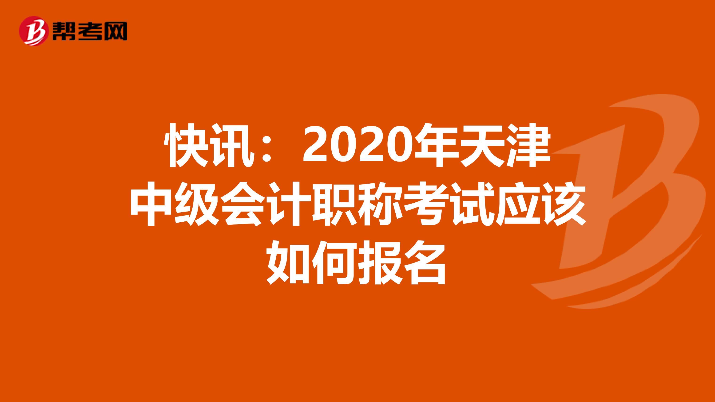 快讯：2020年天津中级会计职称考试应该如何报名