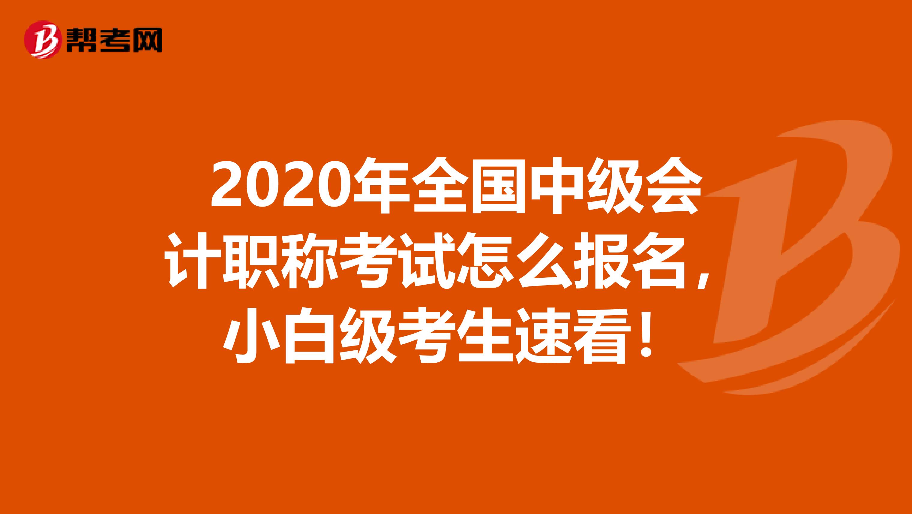 2020年全国中级会计职称考试怎么报名，小白级考生速看！