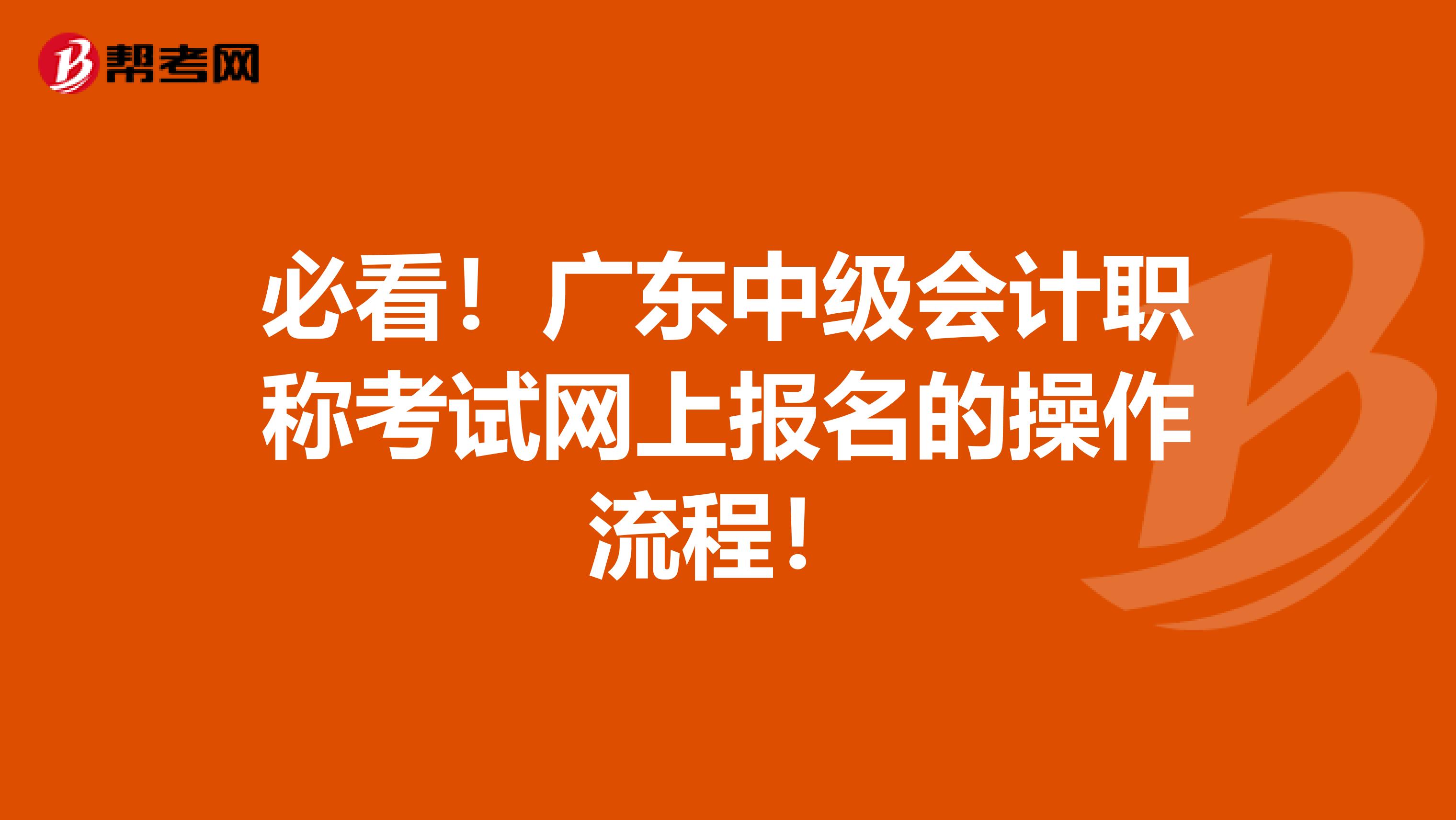 必看！广东中级会计职称考试网上报名的操作流程！