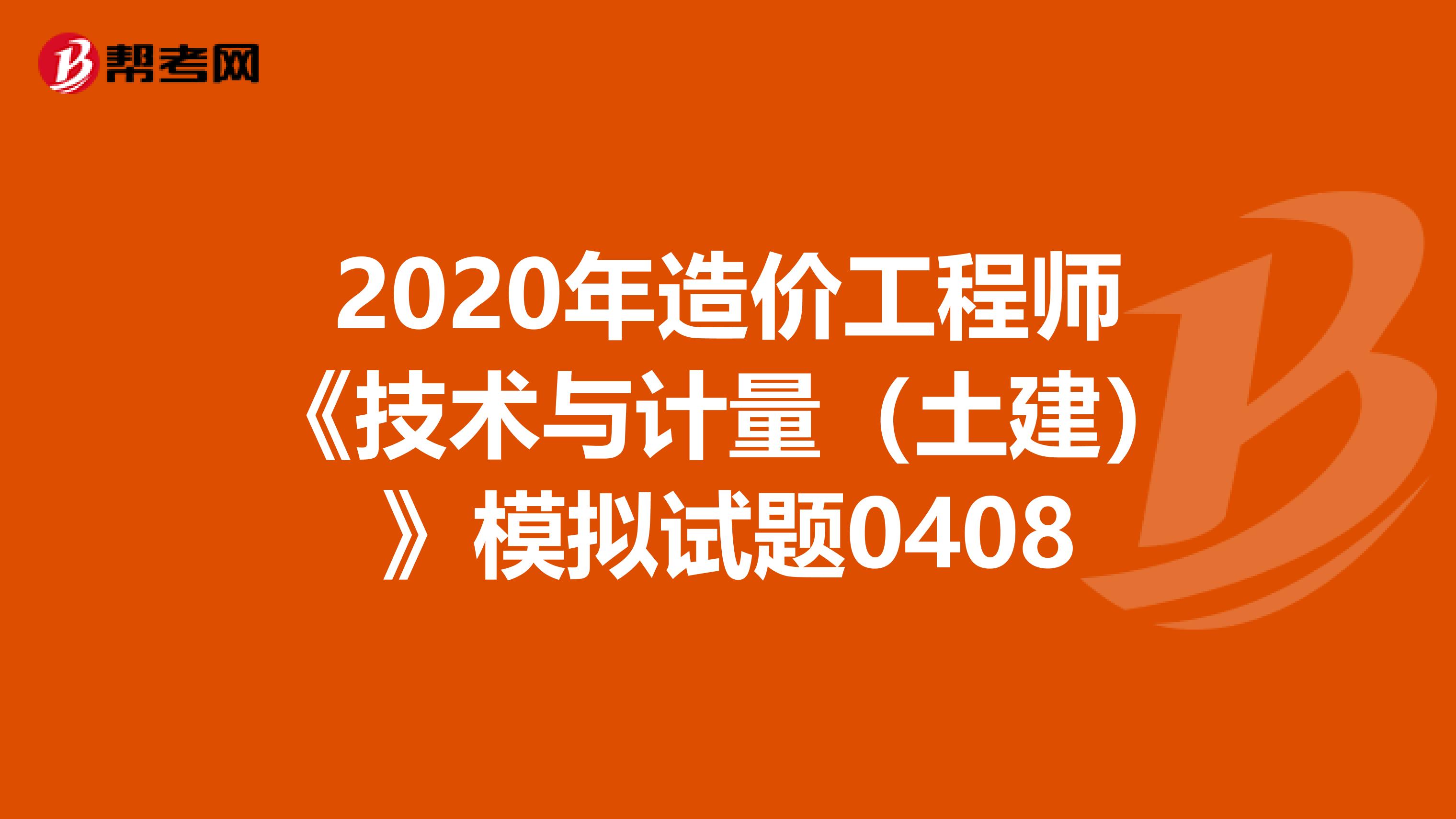 2020年造价工程师《技术与计量（土建）》模拟试题0408
