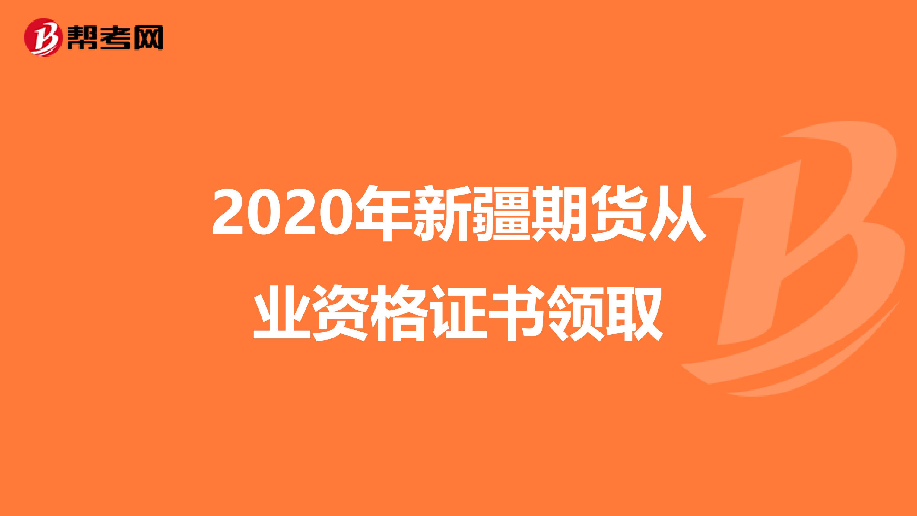 2020年新疆期貨從業資格證書領取
