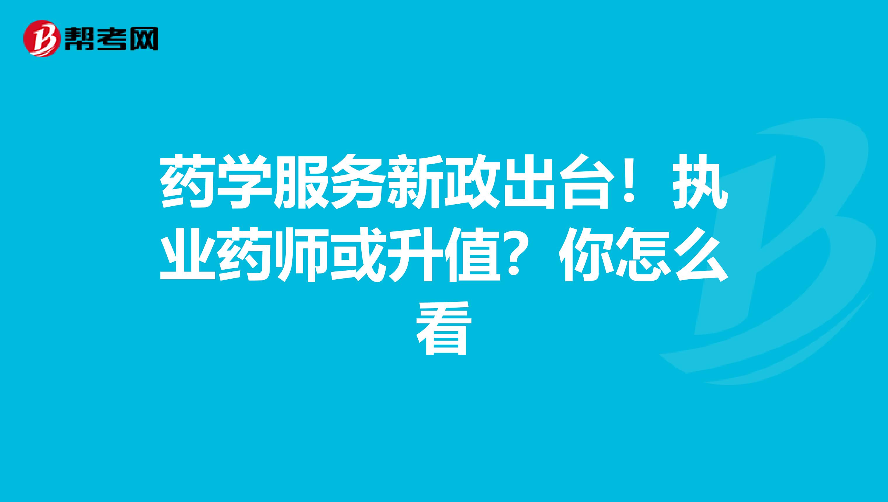 药学服务新政出台！执业药师或升值？你怎么看