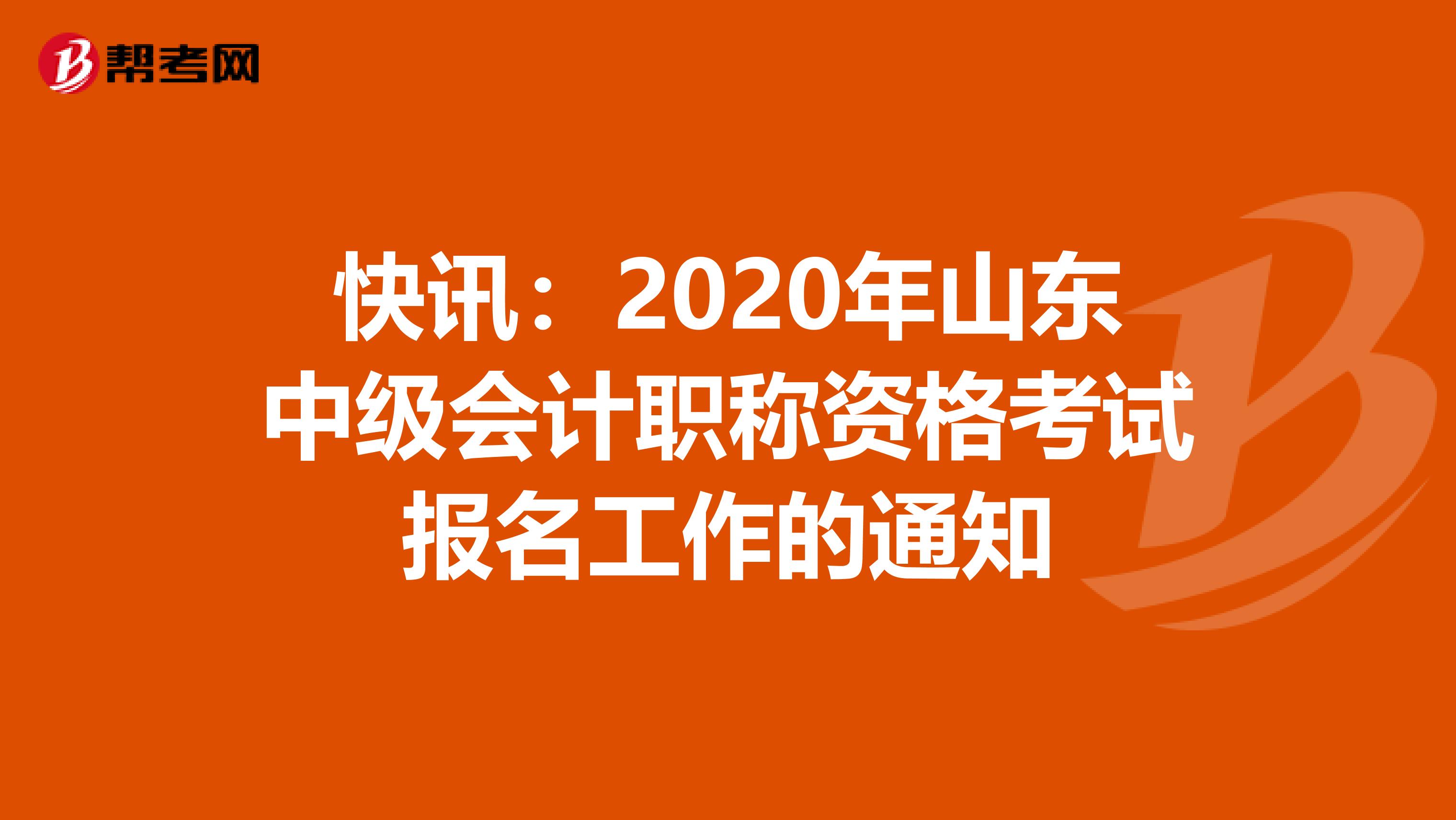 快讯：2020年山东中级会计职称资格考试报名工作的通知