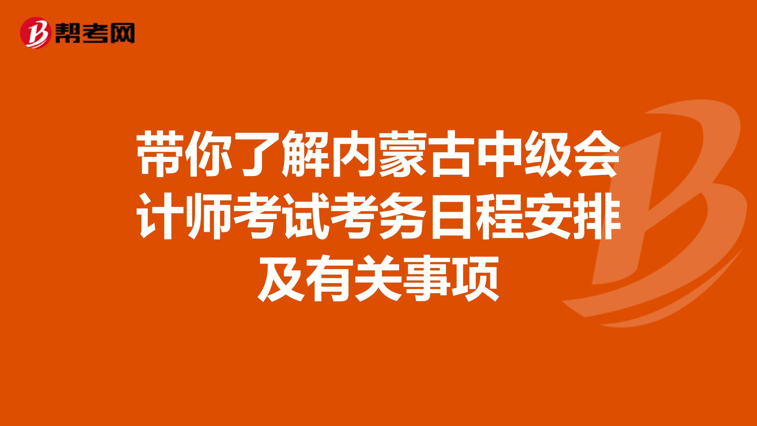 带你了解内蒙古中级会计师考试考务日程安排及有关事项