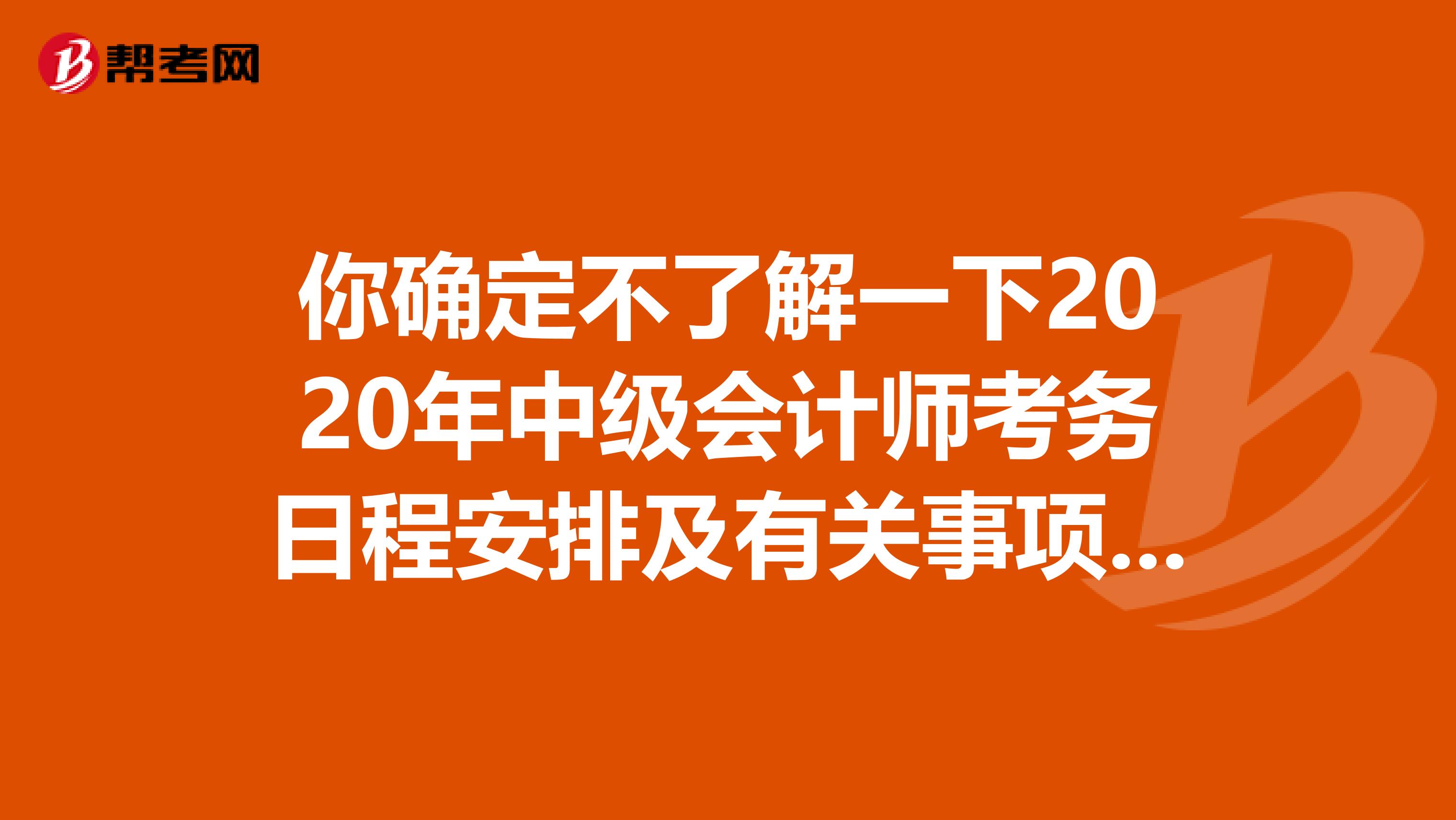 你确定不了解一下2020年中级会计师考务日程安排及有关事项通知