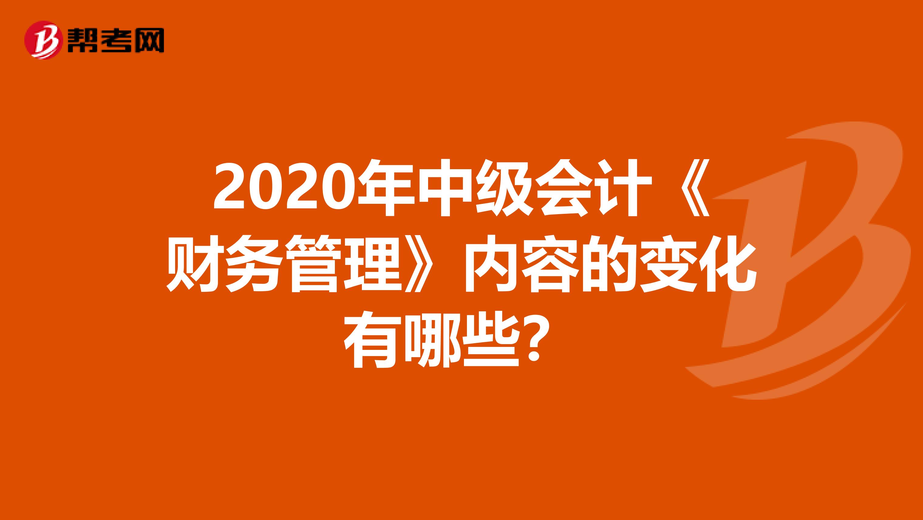 2020年中级会计《财务管理》内容的变化有哪些？