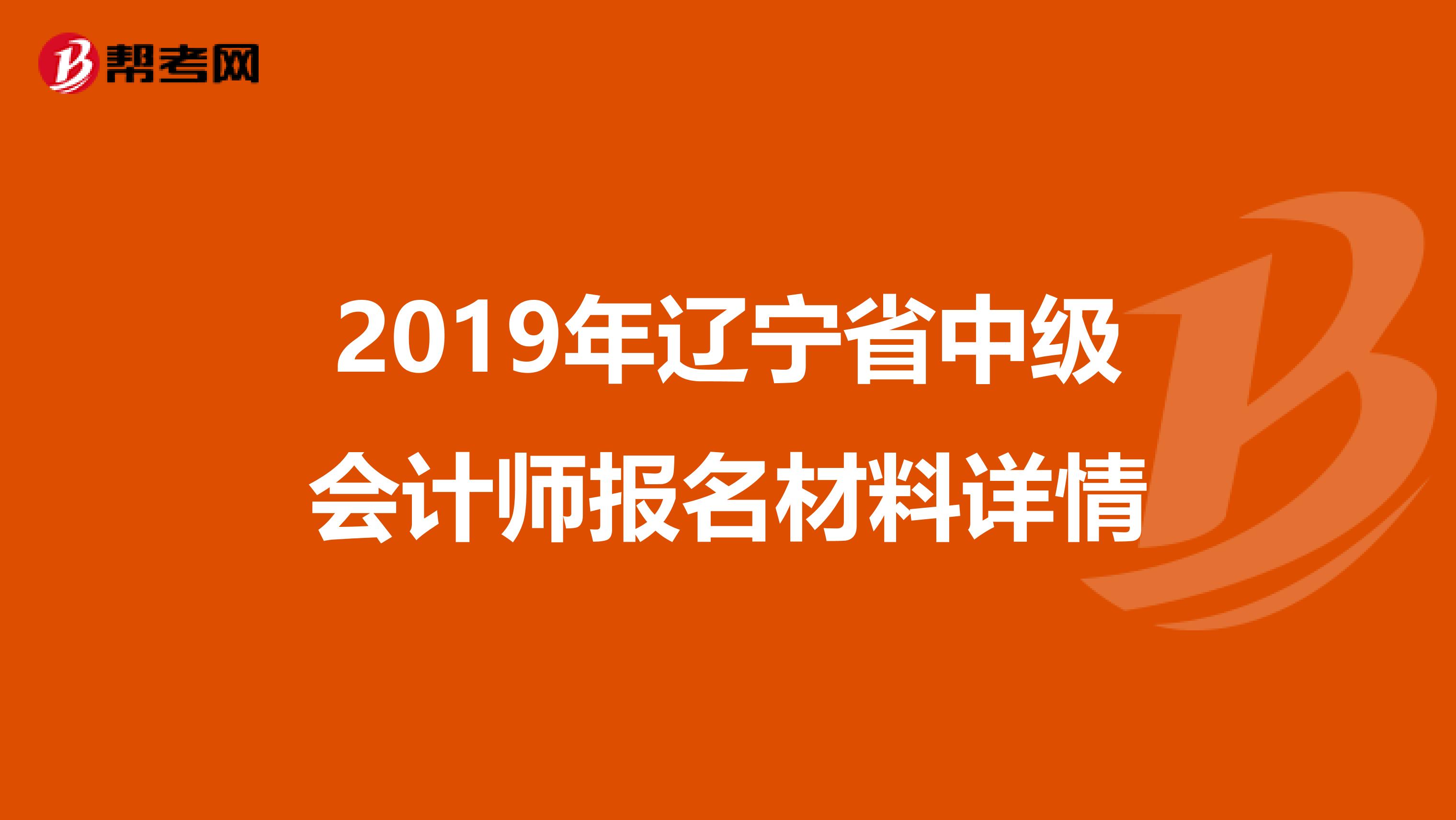 2019年辽宁省中级会计师报名材料详情