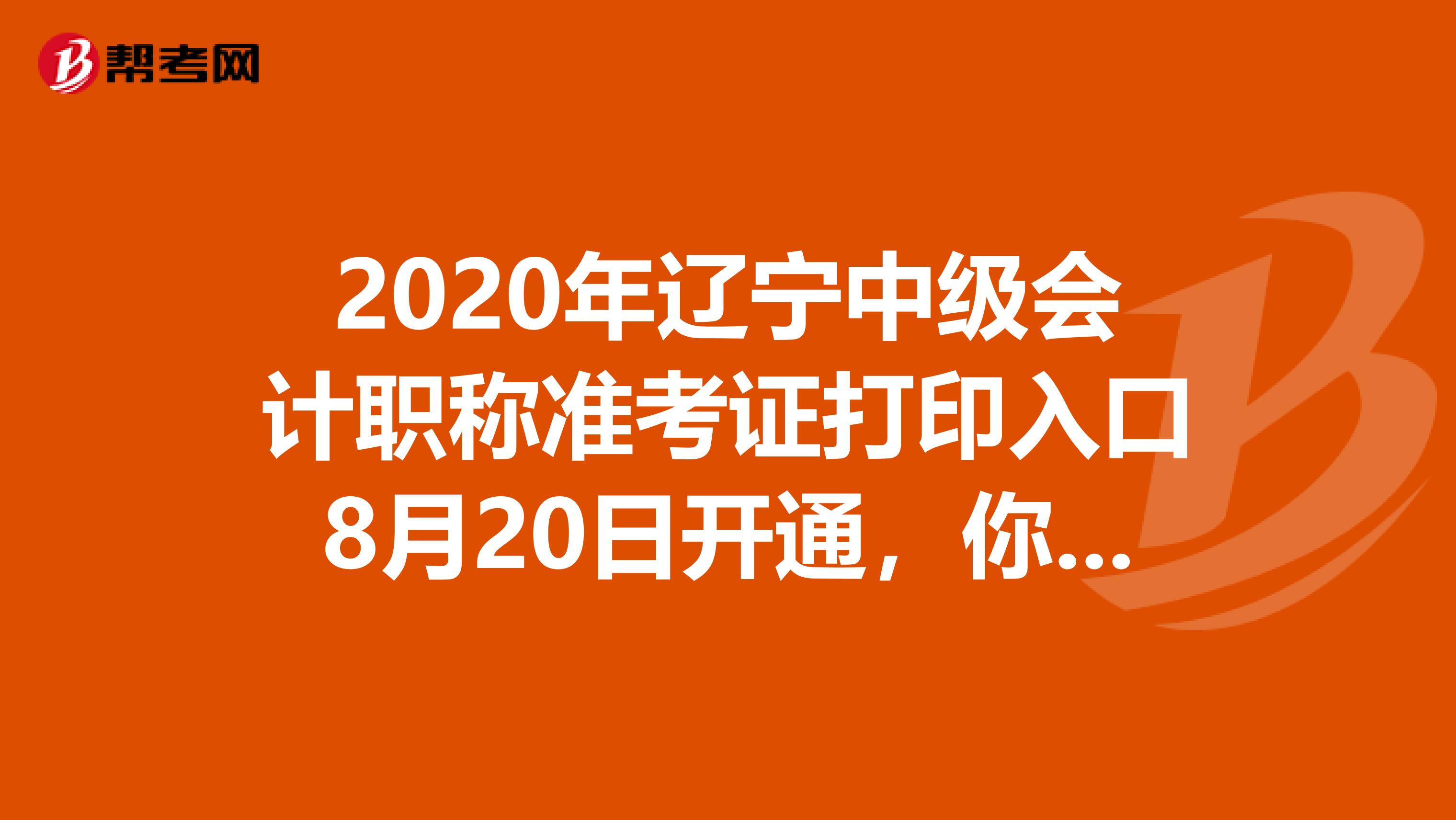 2020年辽宁中级会计职称准考证打印入口8月20日开通，你知道吗？