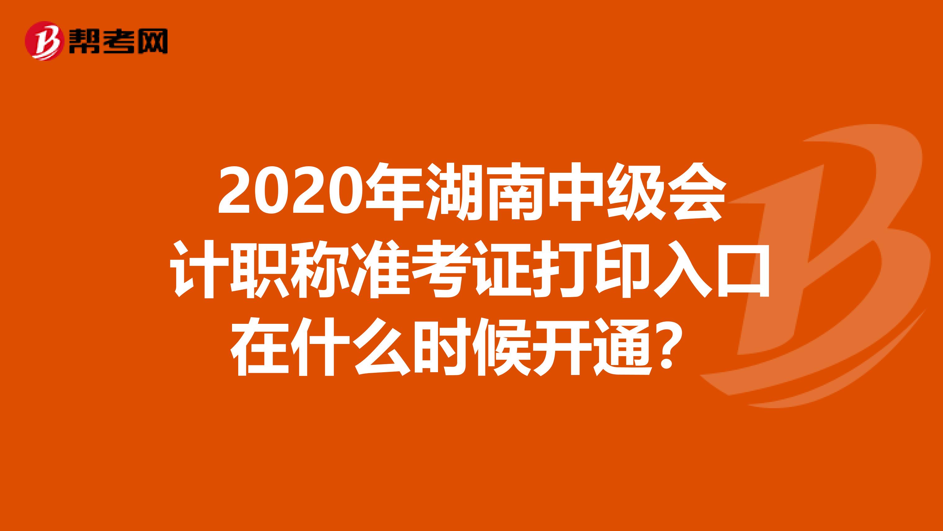 2020年湖南中级会计职称准考证打印入口在什么时候开通？