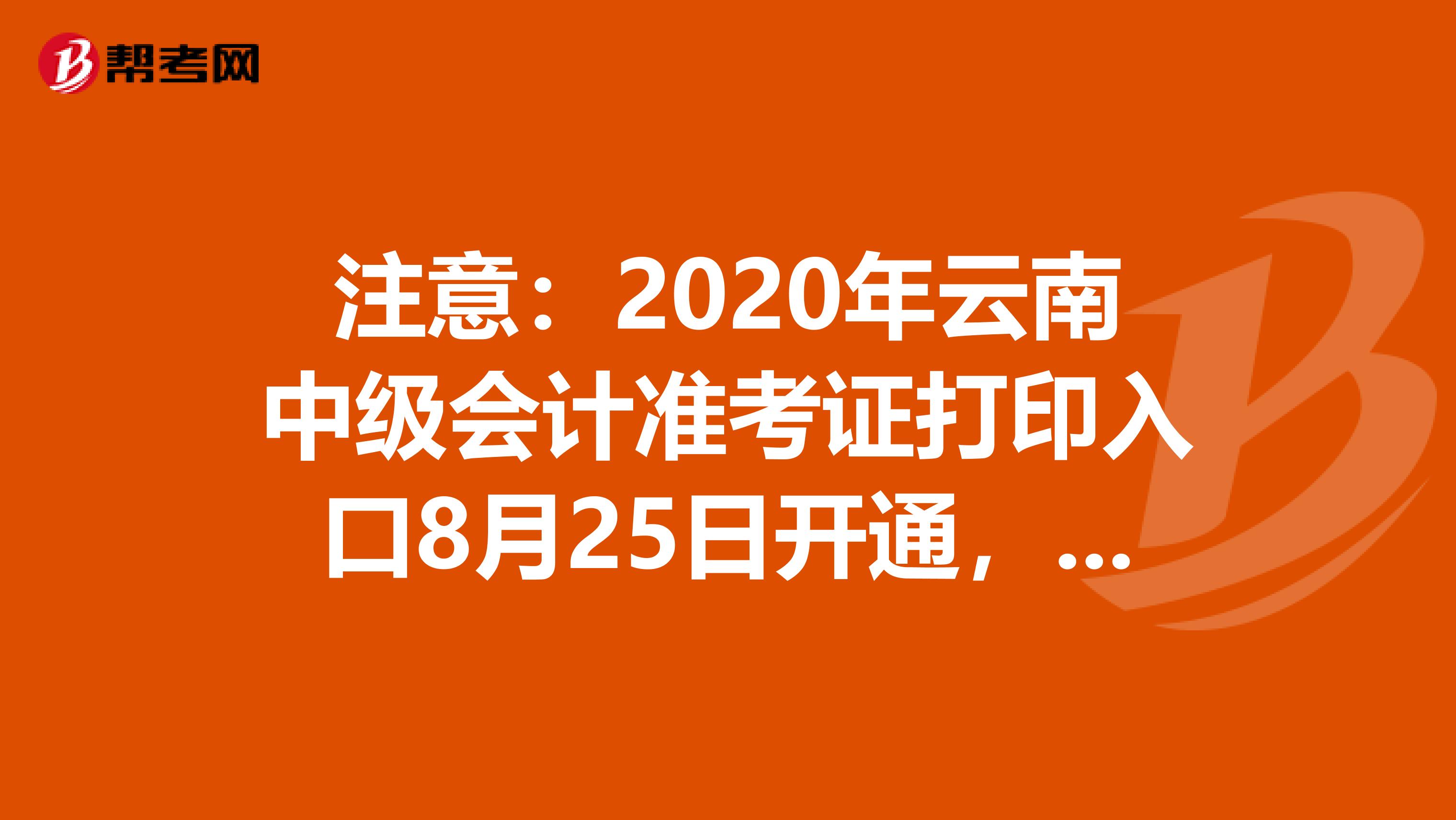 注意：2020年云南中級會計準(zhǔn)考證打印入口8月25日開通，趕緊來看看