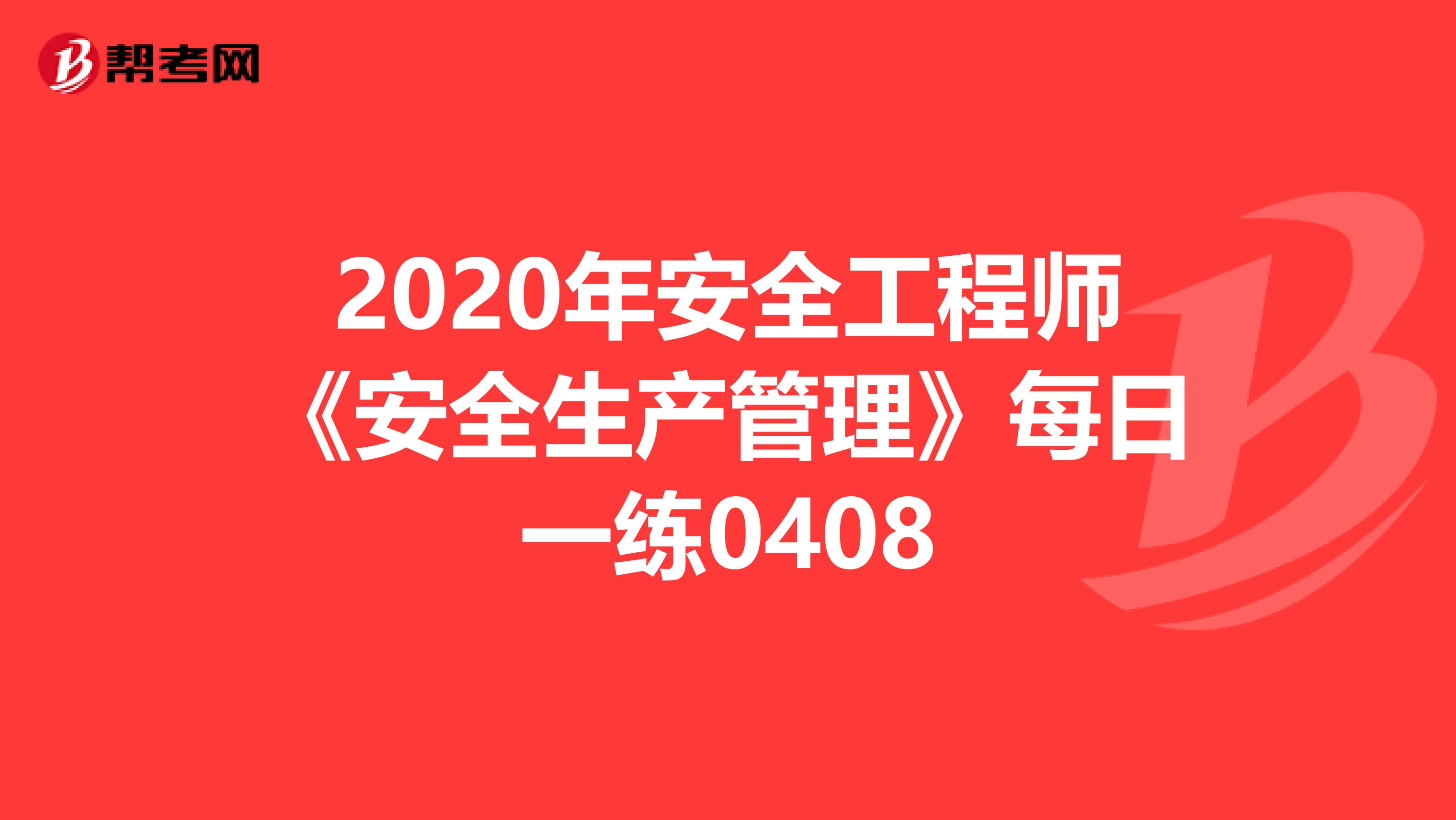 2020年安全工程师《安全生产管理》每日一练0408