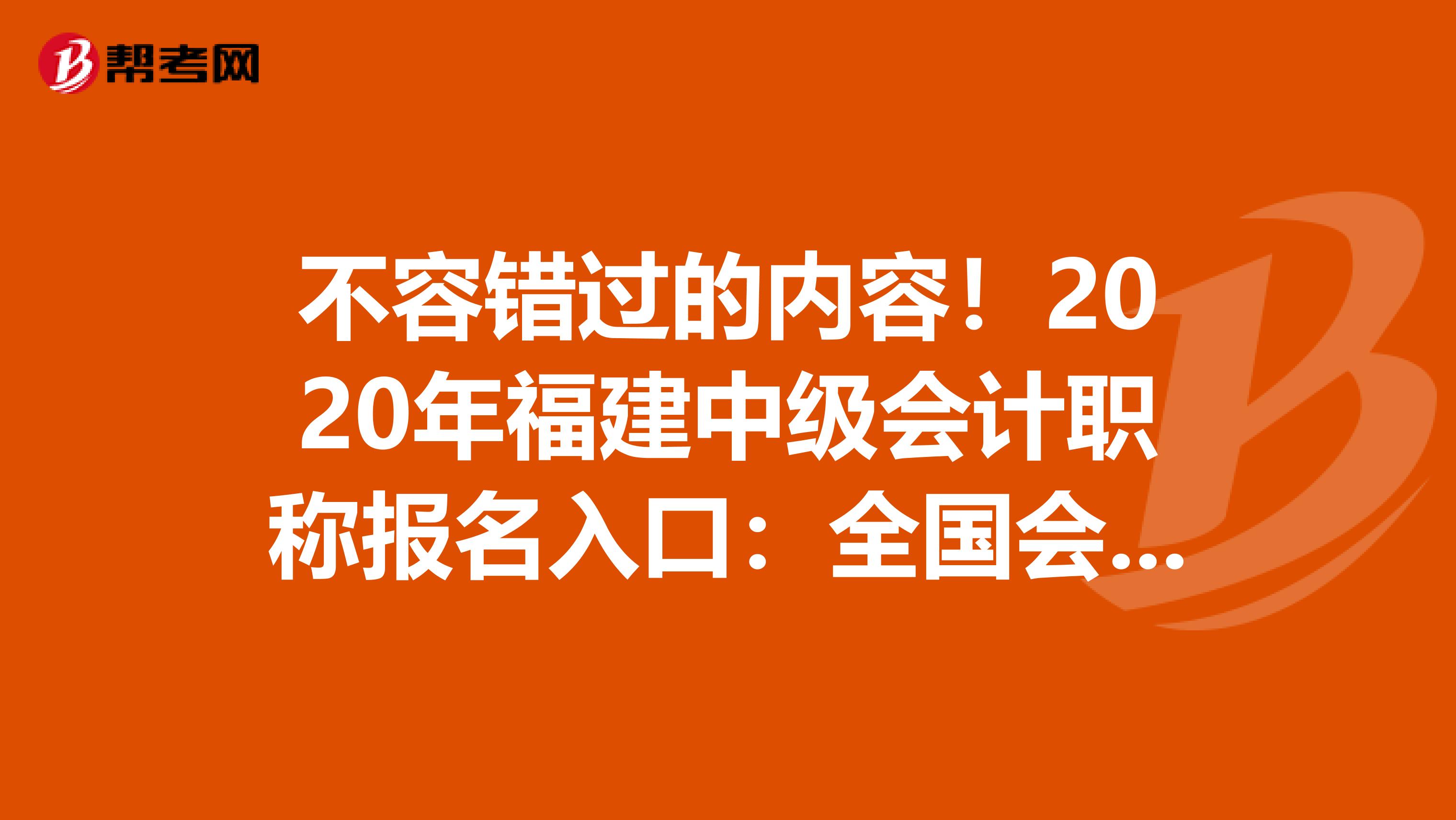 不容错过的内容！2020年福建中级会计职称报名入口：全国会计资格评价网