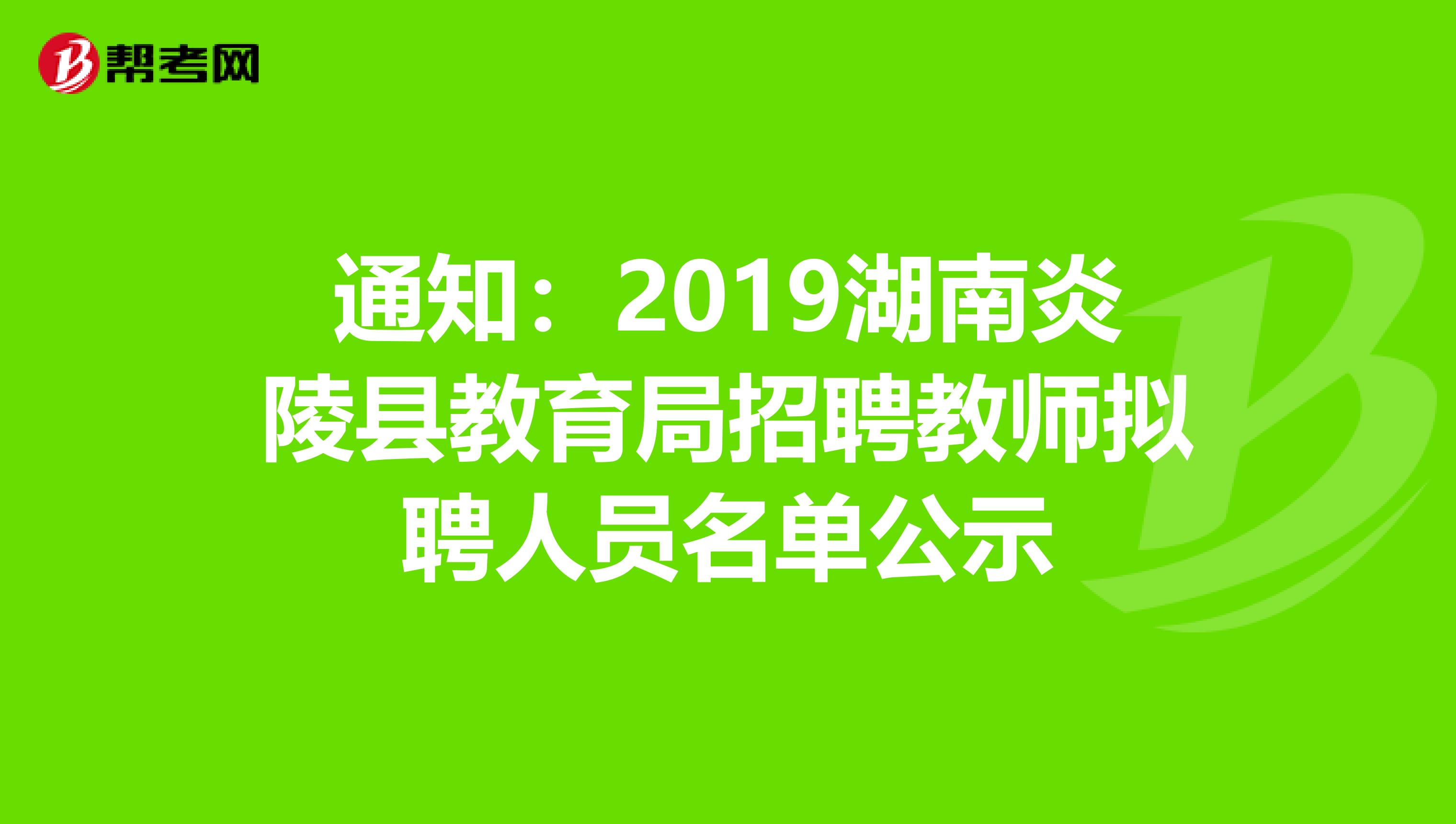 通知：2019湖南炎陵县教育局招聘教师拟聘人员名单公示