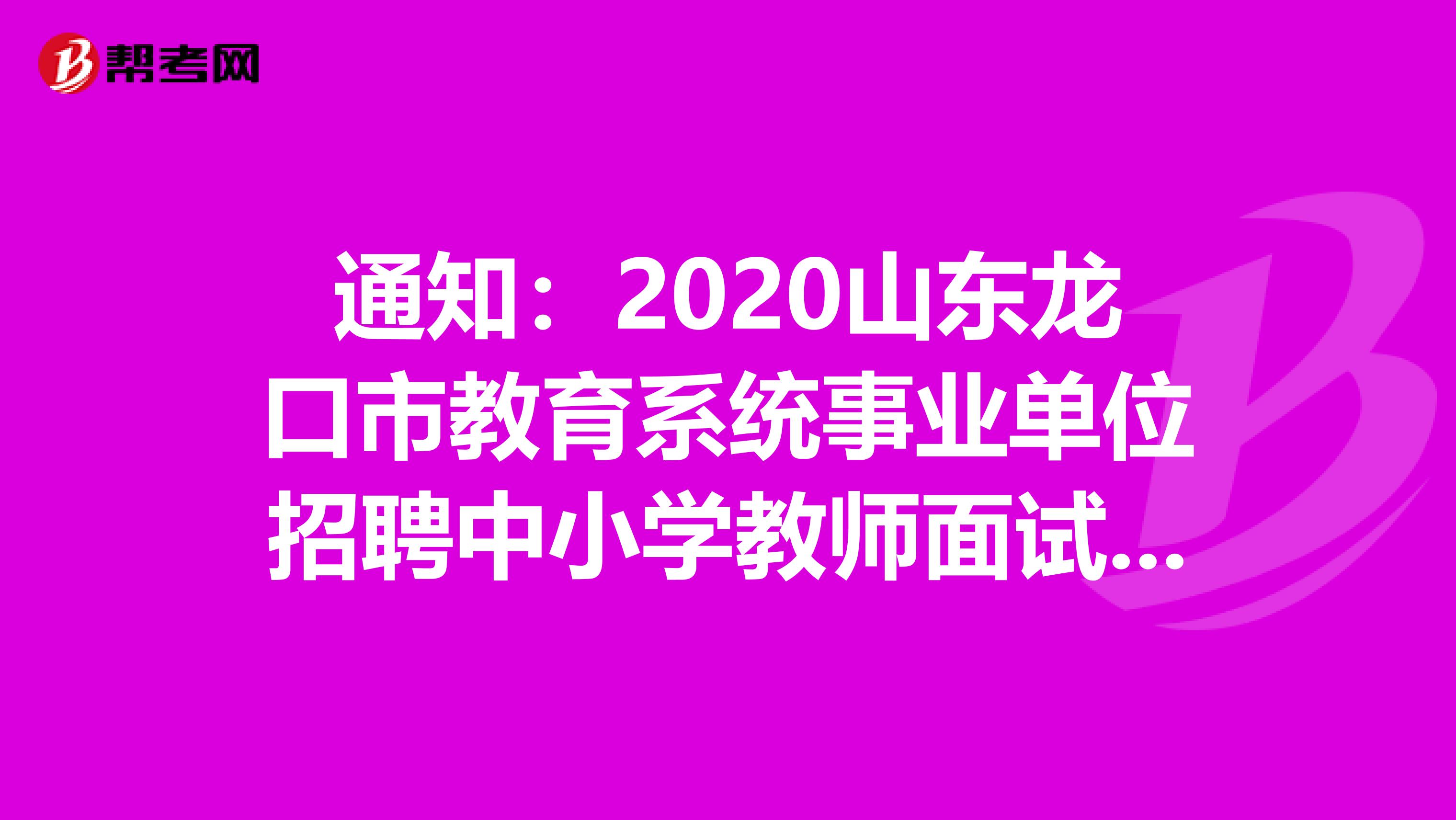 通知：2020山东龙口市教育系统事业单位招聘中小学教师面试公告