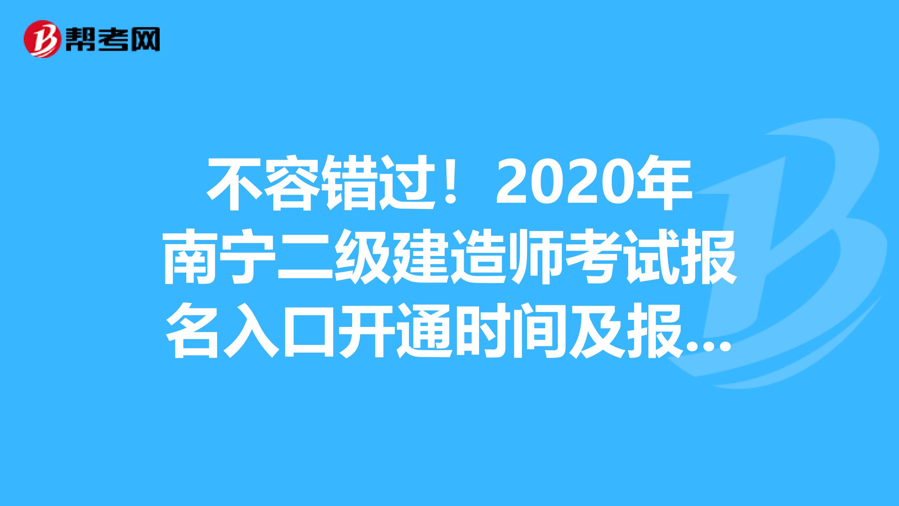 不容错过！2020年南宁二级建造师考试报名入口开通时间及报名注意事项！