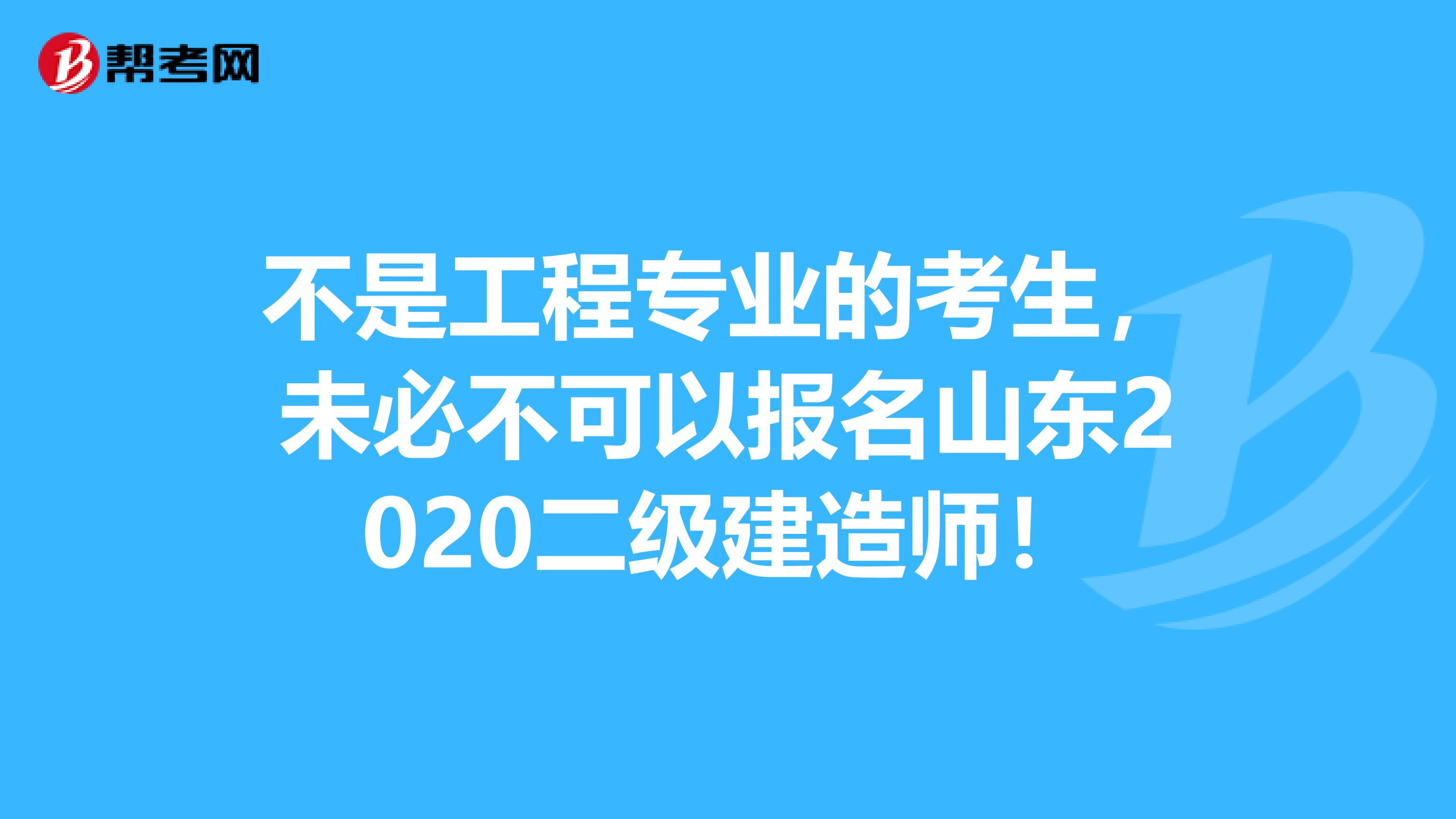 不是工程专业的考生，未必不可以报名山东2020二级建造师！