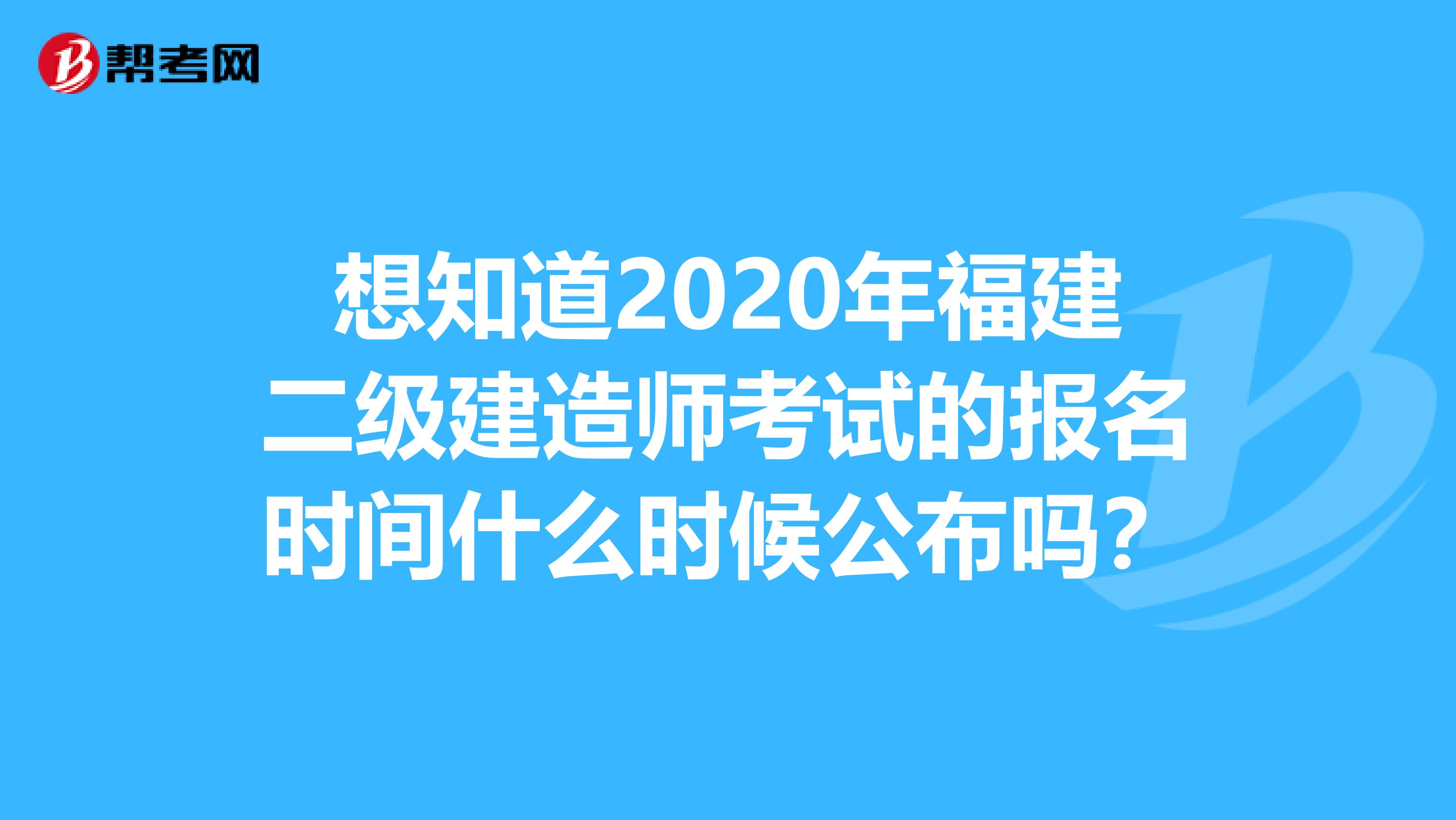 想知道2020年福建二级建造师考试的报名时间什么时候公布吗？