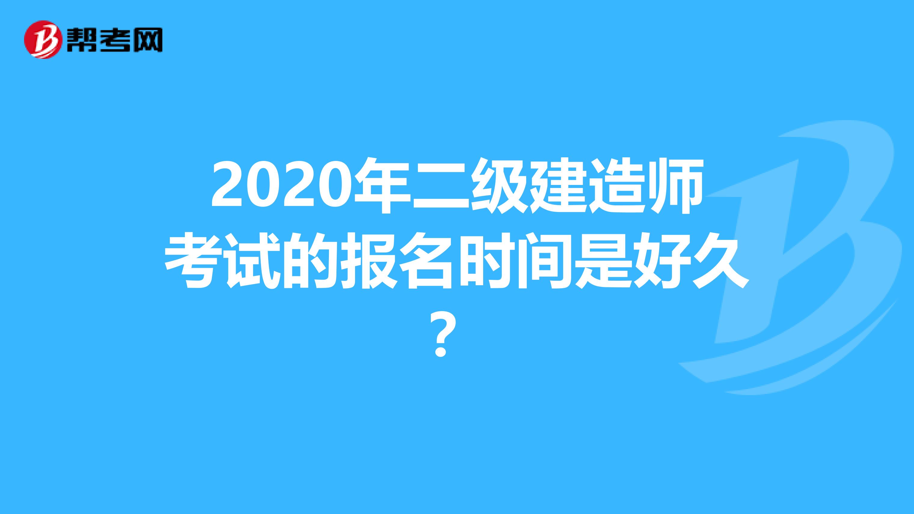 2020年二级建造师考试的报名时间是好久？