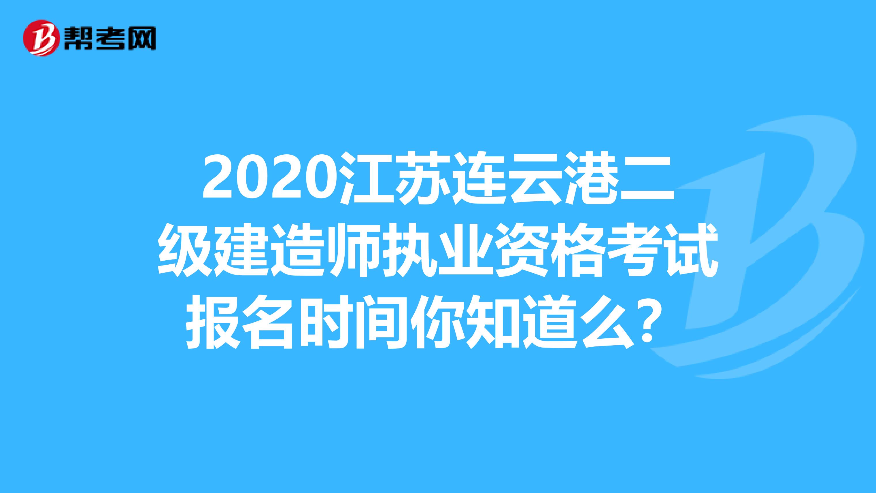 2020江苏连云港二级建造师执业资格考试报名时间你知道么？