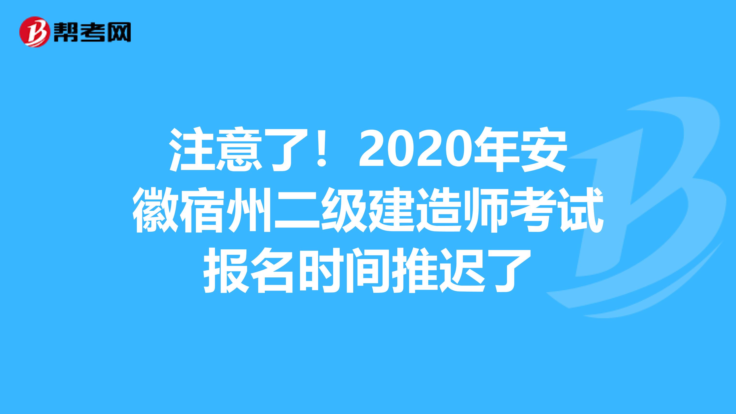 注意了！2020年安徽宿州二级建造师考试报名时间推迟了