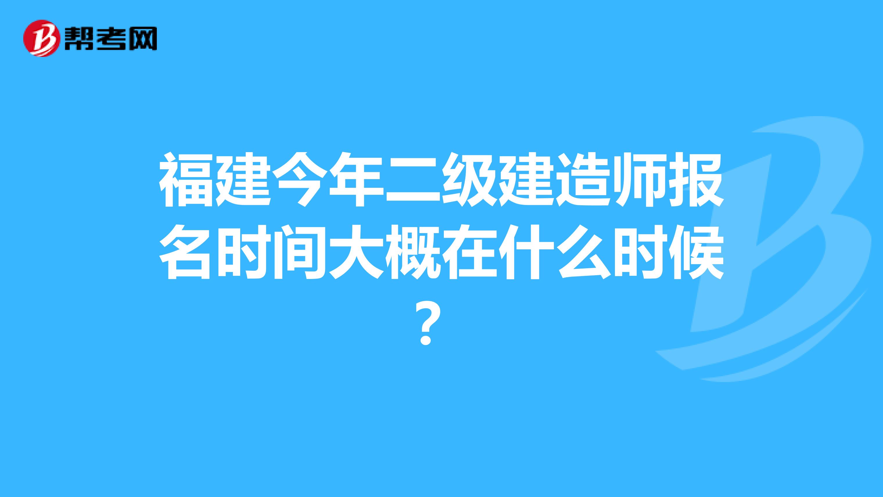 福建今年二级建造师报名时间大概在什么时候？