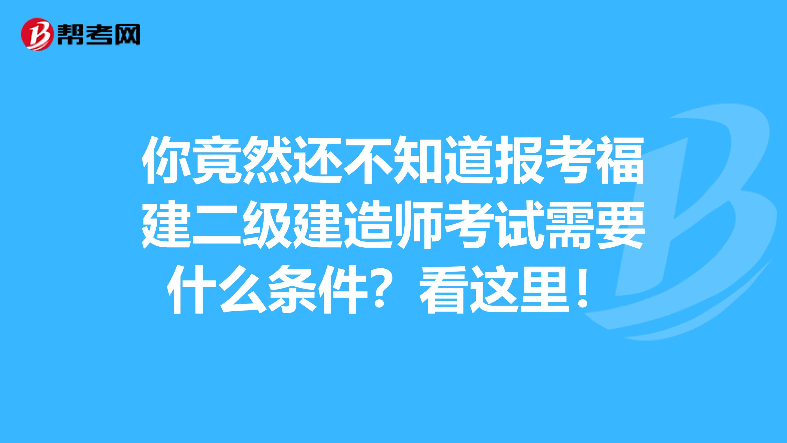 你竟然还不知道报考福建二级建造师考试需要什么条件？看这里！