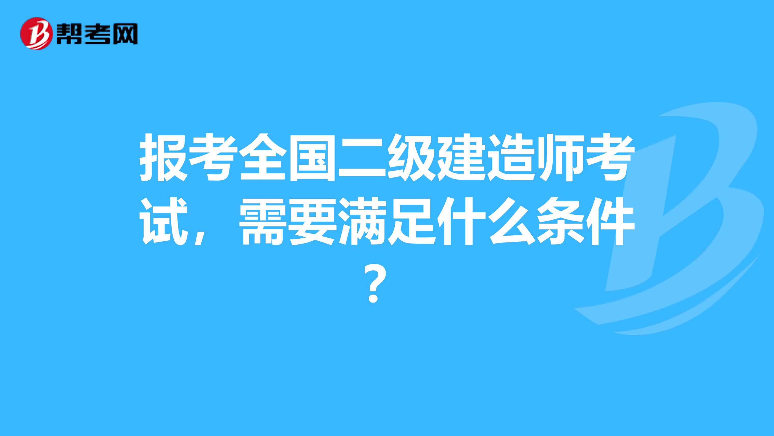 报考全国二级建造师考试，需要满足什么条件？