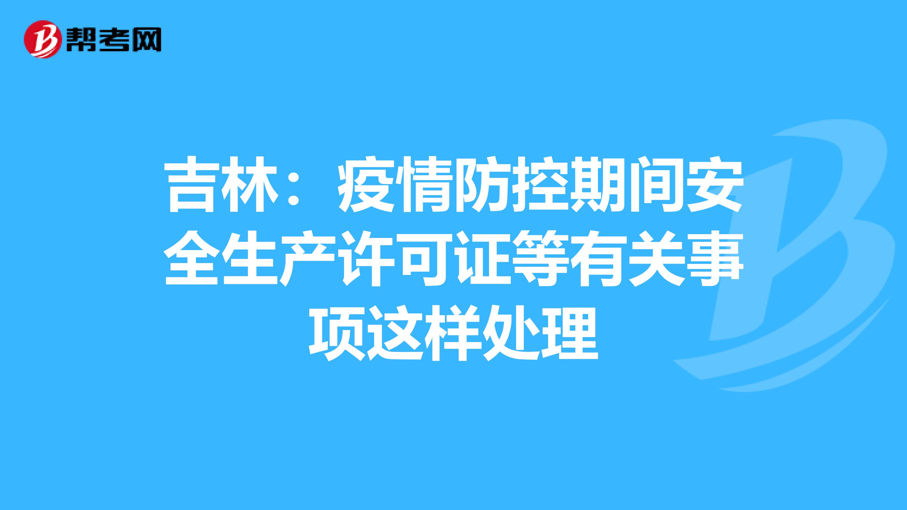 吉林：疫情防控期间安全生产许可证等有关事项这样处理