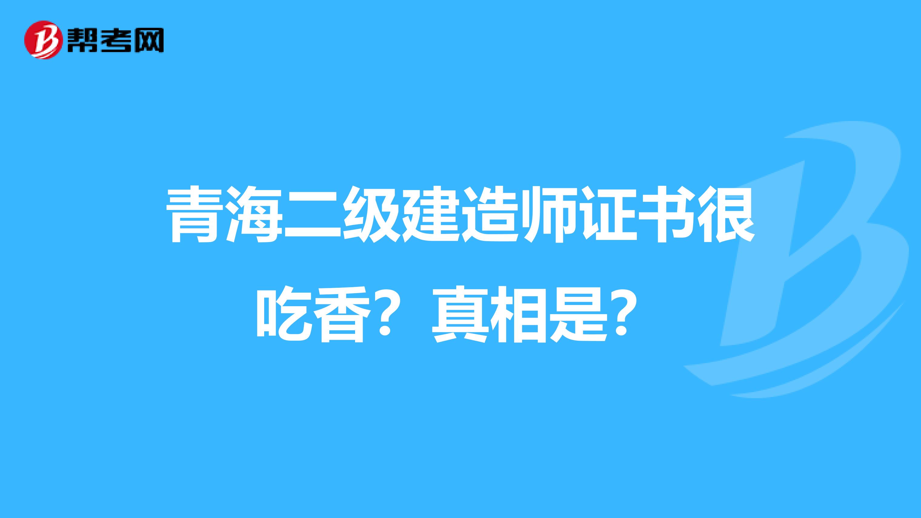 青海二级建造师证书很吃香？真相是？