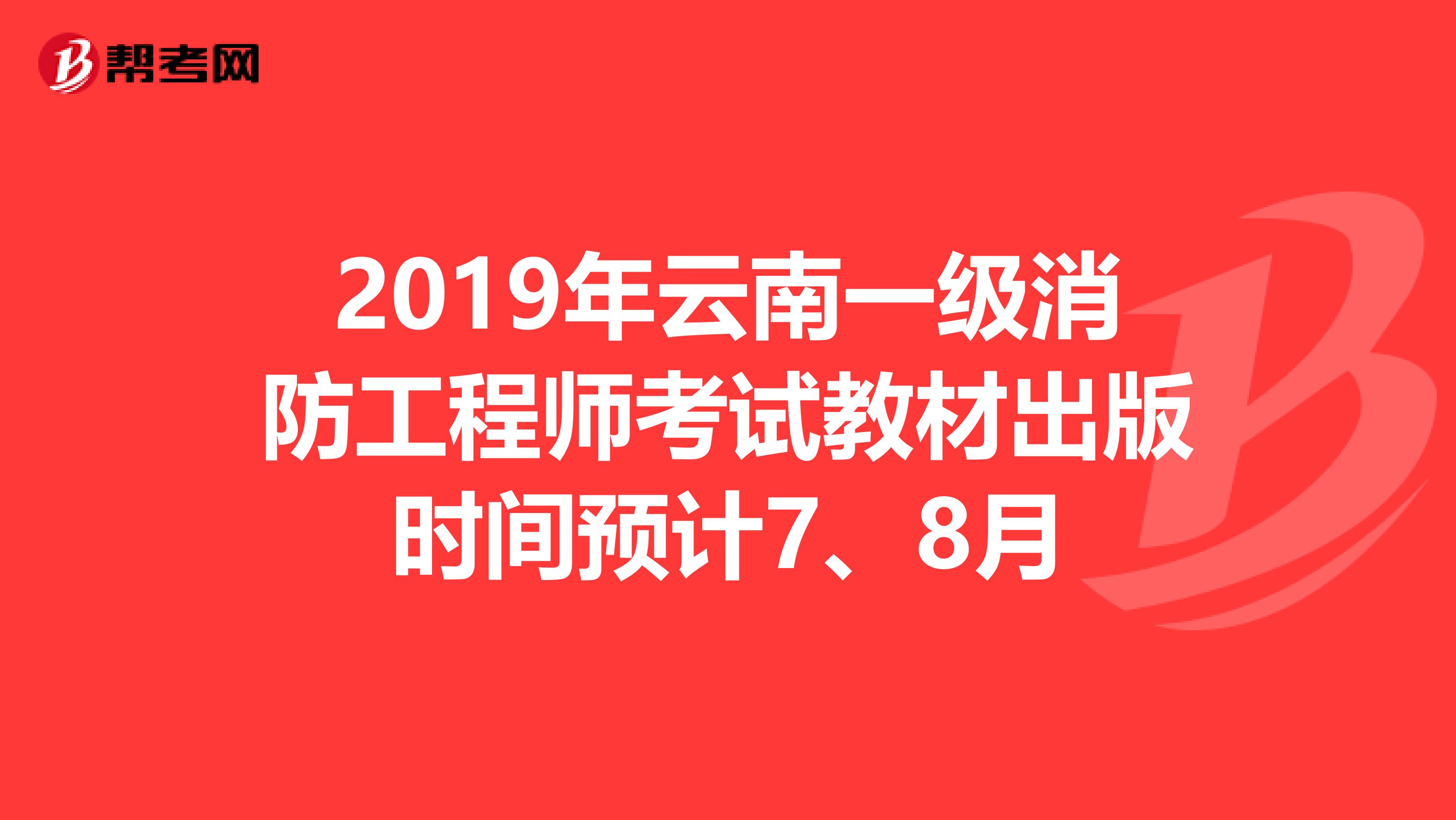 2019年云南一级消防工程师考试教材出版时间预计7、8月