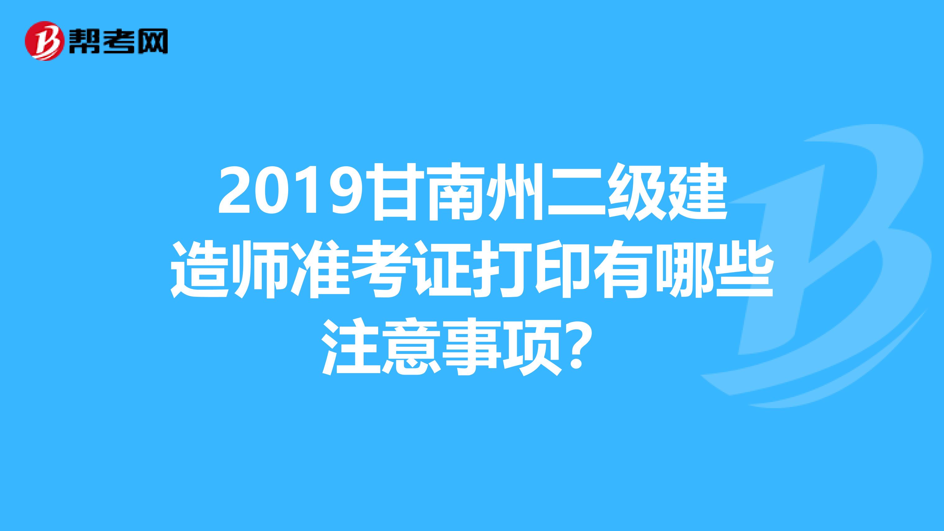 2019甘南州二级建造师准考证打印有哪些注意事项？